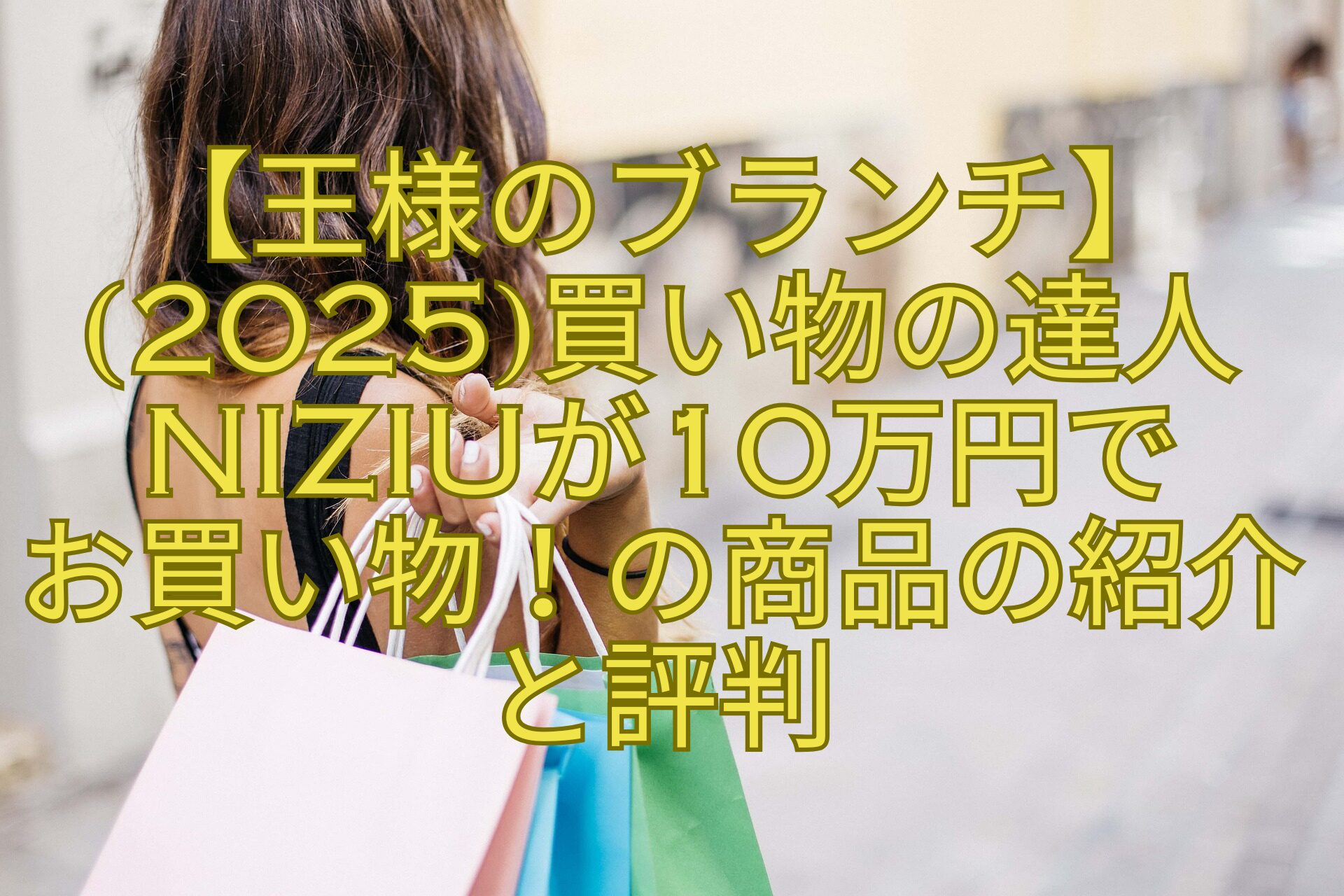 【王様のブランチ】2025買い物の達人NiziUが10万円でお買い物！の商品の紹介と評判