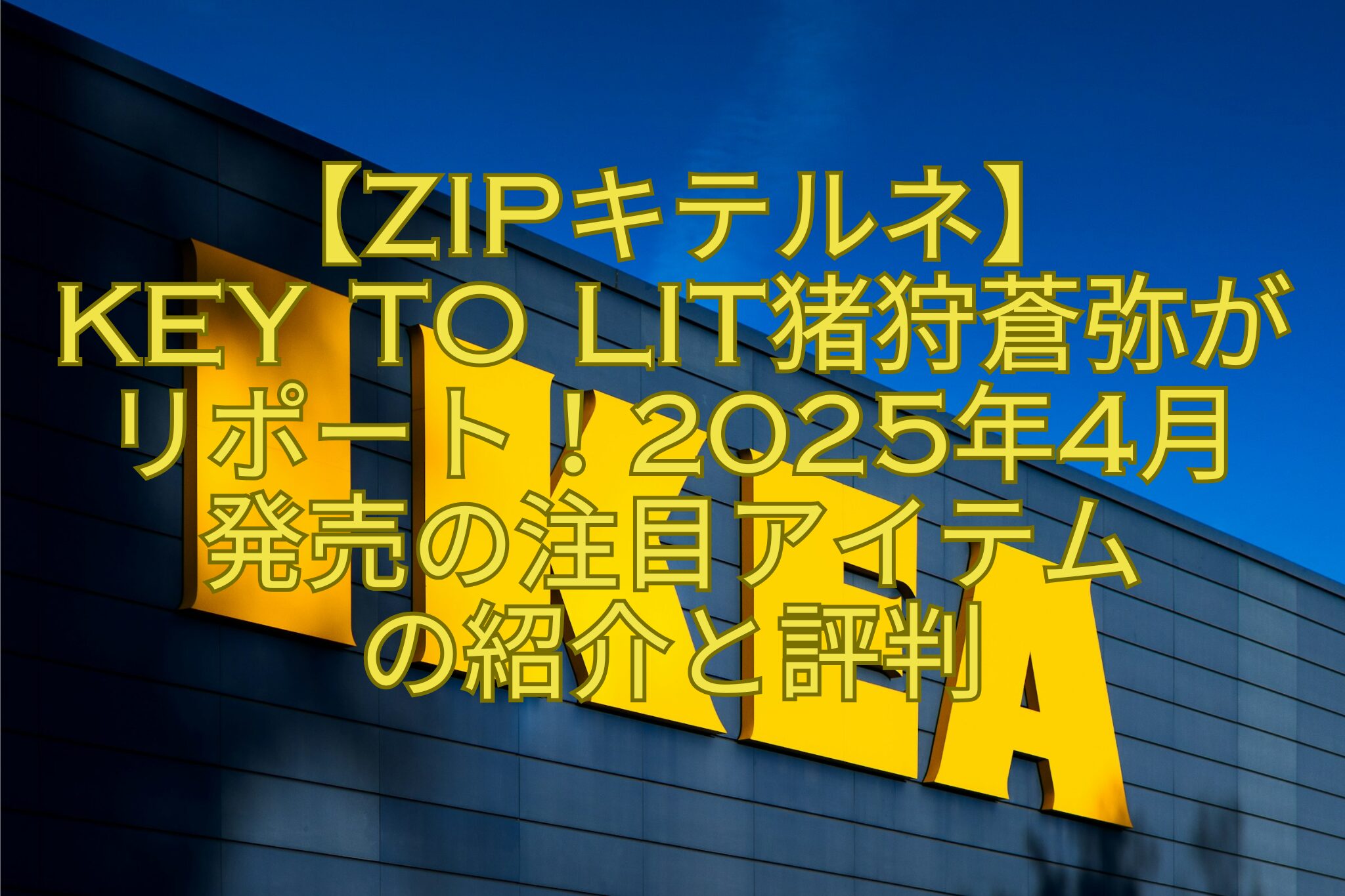 【ZIPキテルネ】KEY TO LIT猪狩蒼弥がリポート！2025年4月発売の注目アイテムの紹介と評判 | おもしろがる！