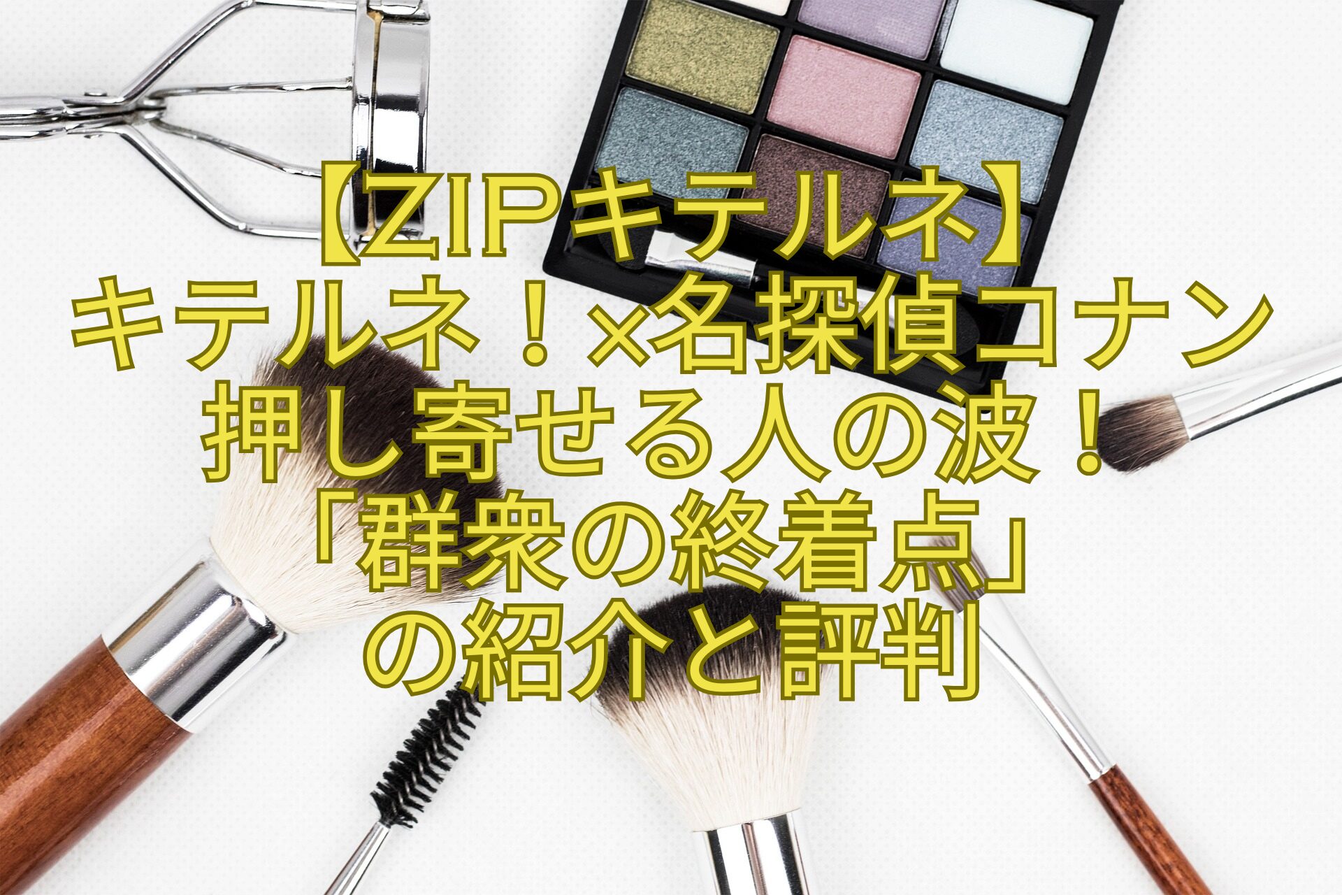 【ZIPキテルネ】-キテルネ！×名探偵コナン-押し寄せる人の波！-「群衆の終着点」-の紹介と評判