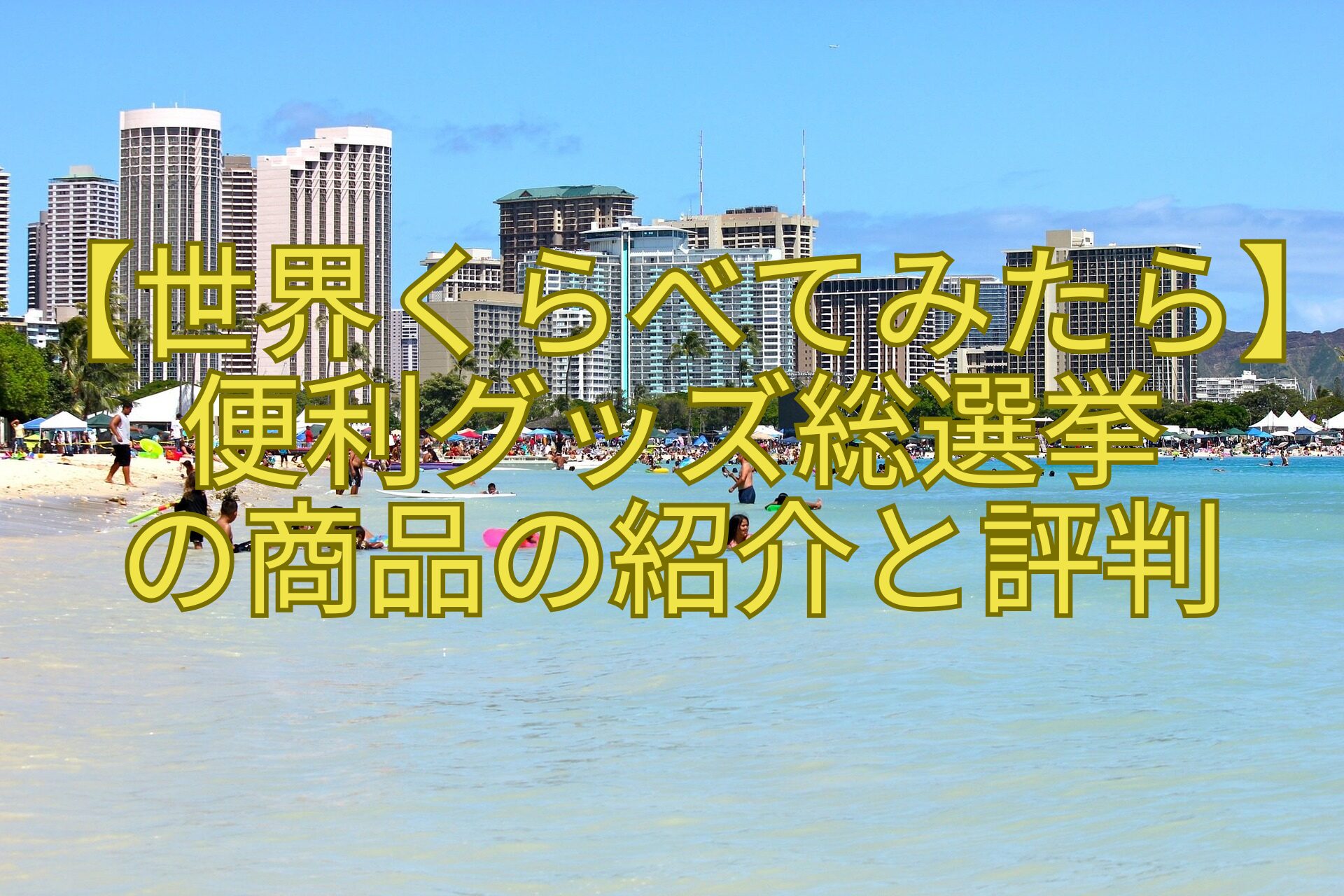【世界くらべてみたら】-便利グッズ総選挙-の商品の紹介と評判