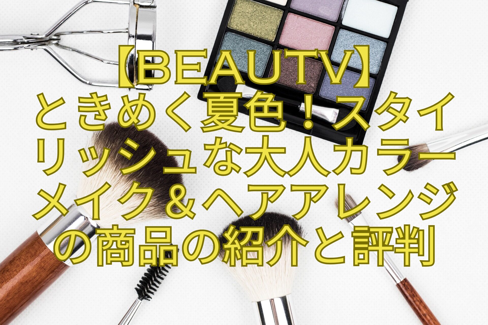 【BeauTV】-ときめく夏色！スタイ-リッシュな大人カラー-メイク＆ヘアアレンジ-の商品の紹介と評判