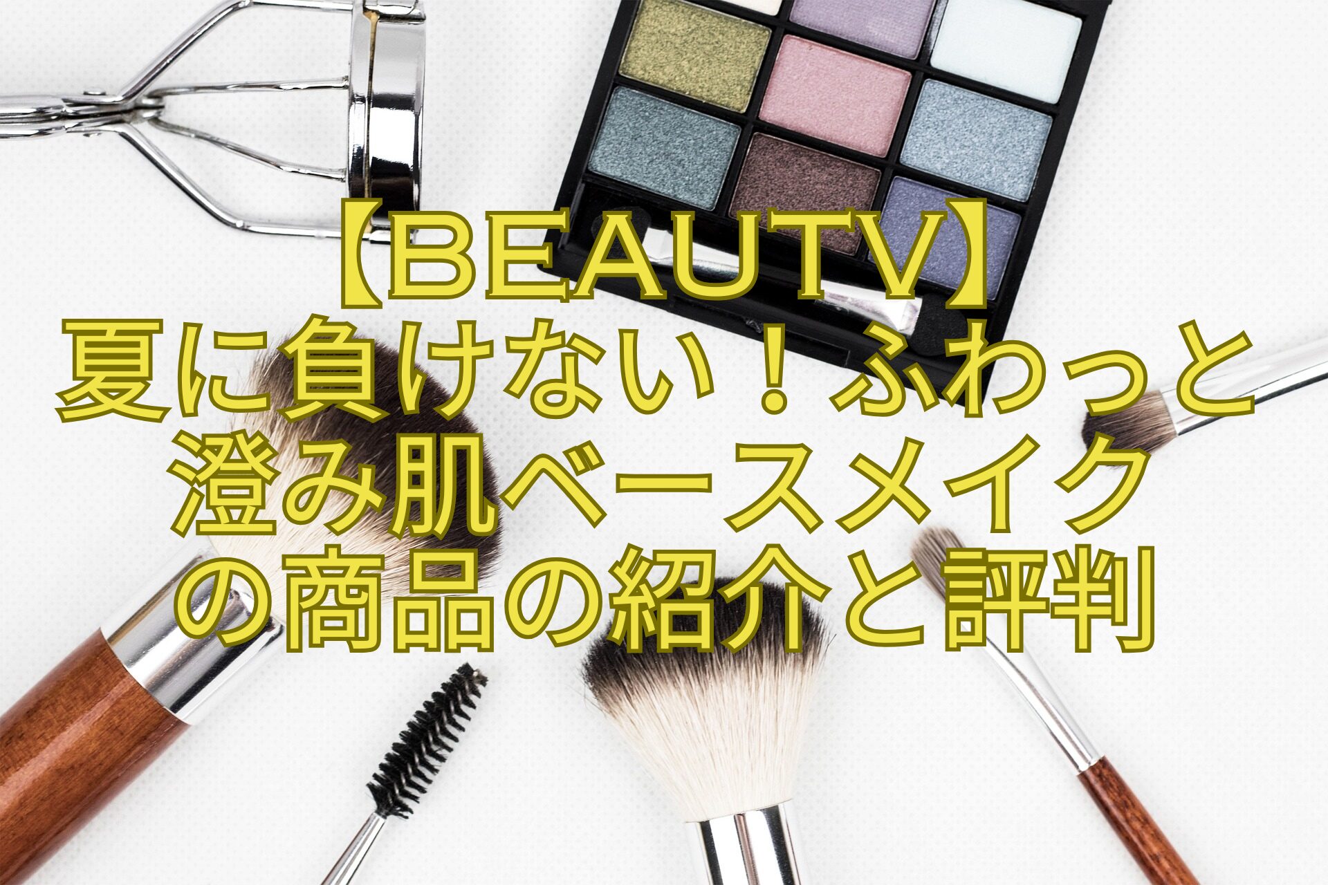【BeauTV】-夏に負けない！ふわっと澄み肌ベースメイク-の商品の紹介と評判