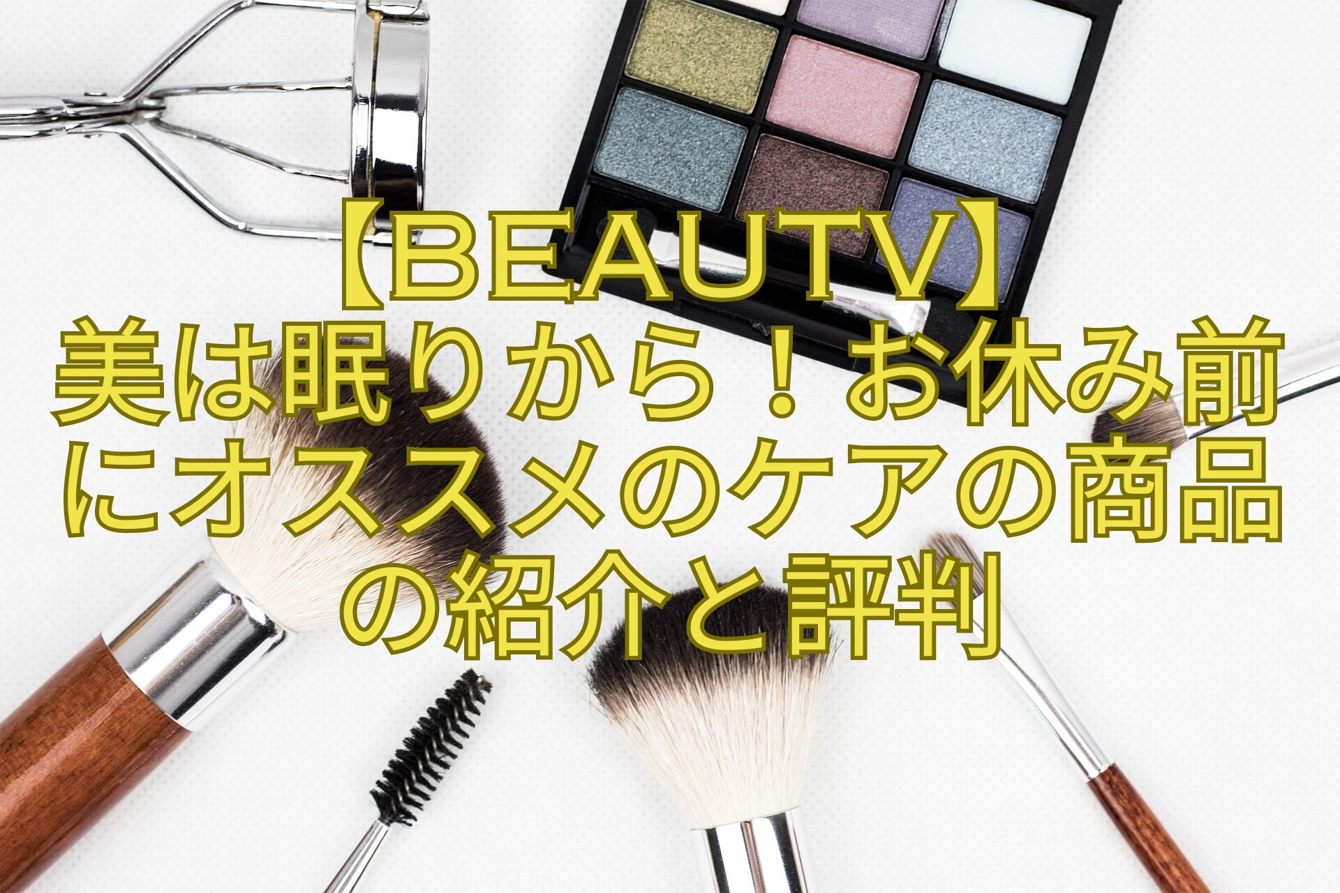 【BeauTV】-美は眠りから！お休み前にオススメのケアの商品の紹介と評判