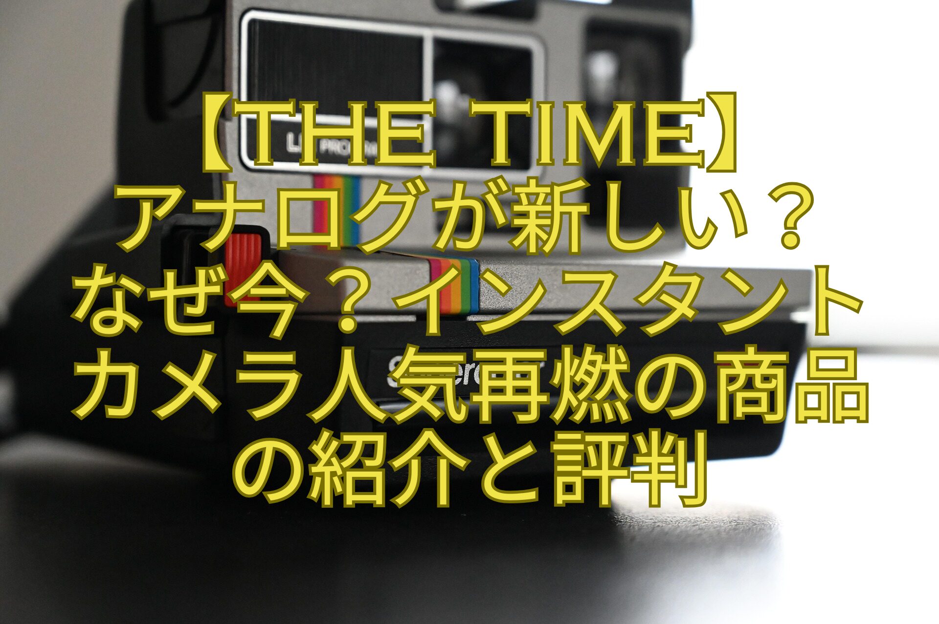 【THE-TIME】-アナログが新しい？-なぜ今？インスタント-カメラ人気再燃の商品-の紹介と評判