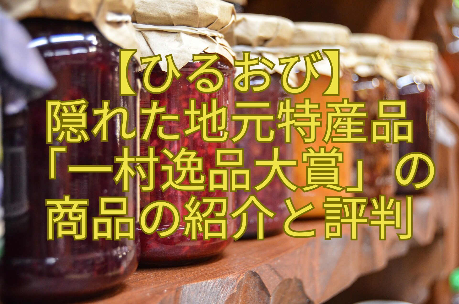 【ひるおび】-隠れた地元特産品-「一村逸品大賞」の-商品の紹介と評判