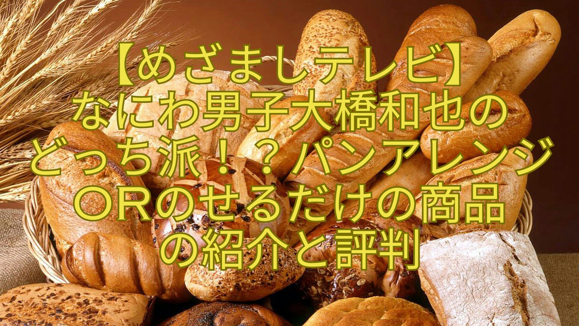 【めざましテレビ】-なにわ男子大橋和也の-どっち派！？パンアレンジorのせるだけの商品-の紹介と評判
