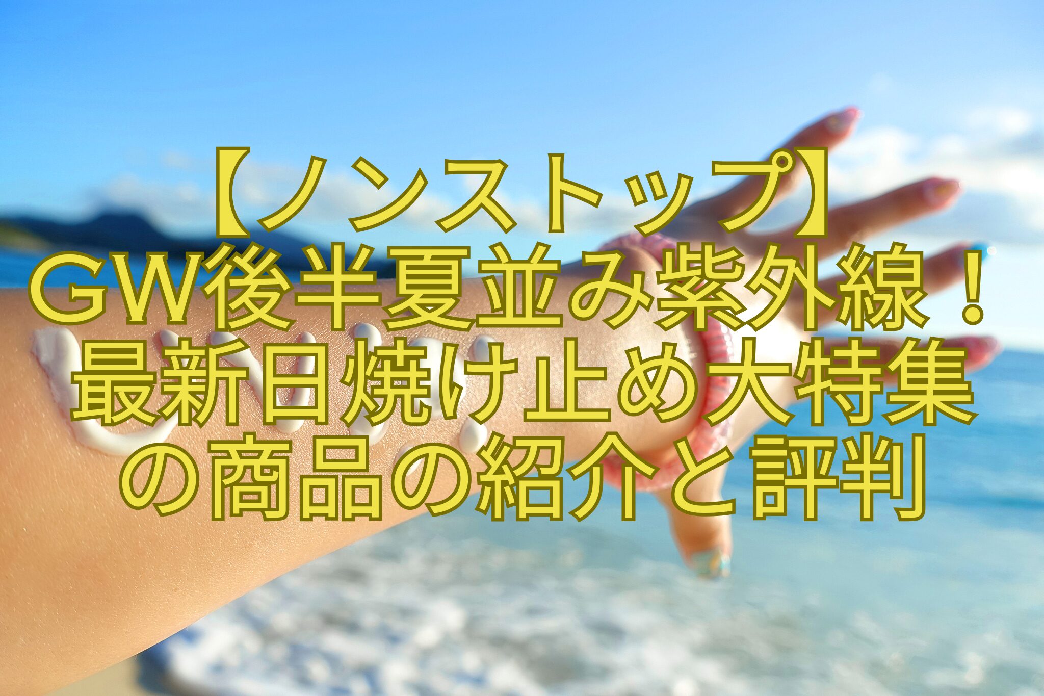 【ノンストップ】-GW後半夏並み紫外線！-最新日焼け止め大特集-の商品の紹介と評判