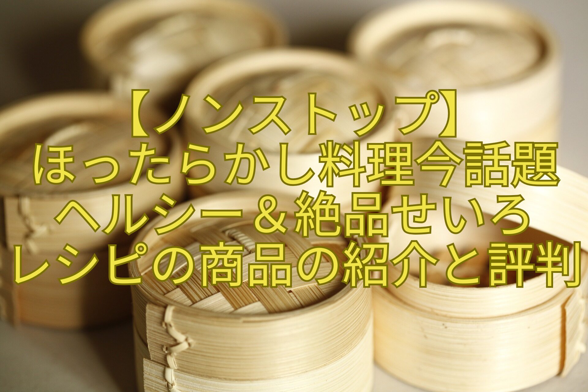 【ノンストップ】-ほったらかし料理今話題-ヘルシー＆絶品せいろ-レシピの商品の紹介と評判