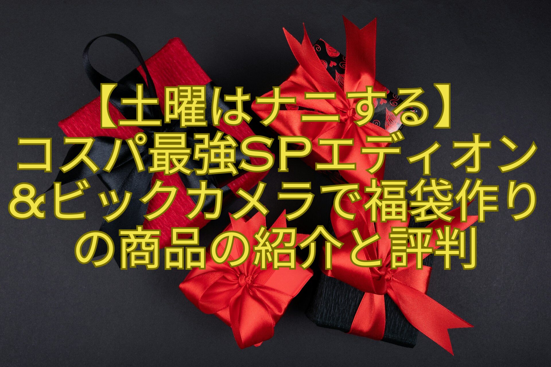 【土曜はナニする】-コスパ最強SPエディオンビックカメラで福袋作りの商品の紹介と評判