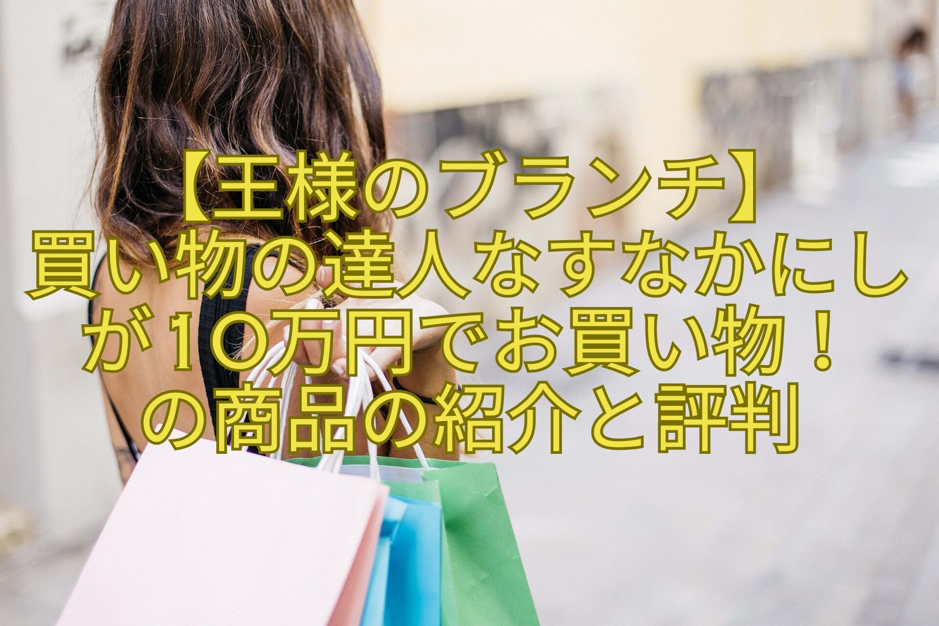 【王様のブランチ】-買い物の達人なすなかにしが10万円でお買い物！-の商品の紹介と評判