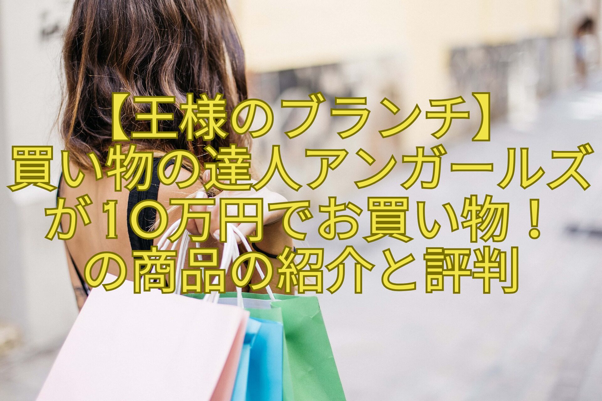 【王様のブランチ】-買い物の達人アンガールズが10万円でお買い物！-の商品の紹介と評判