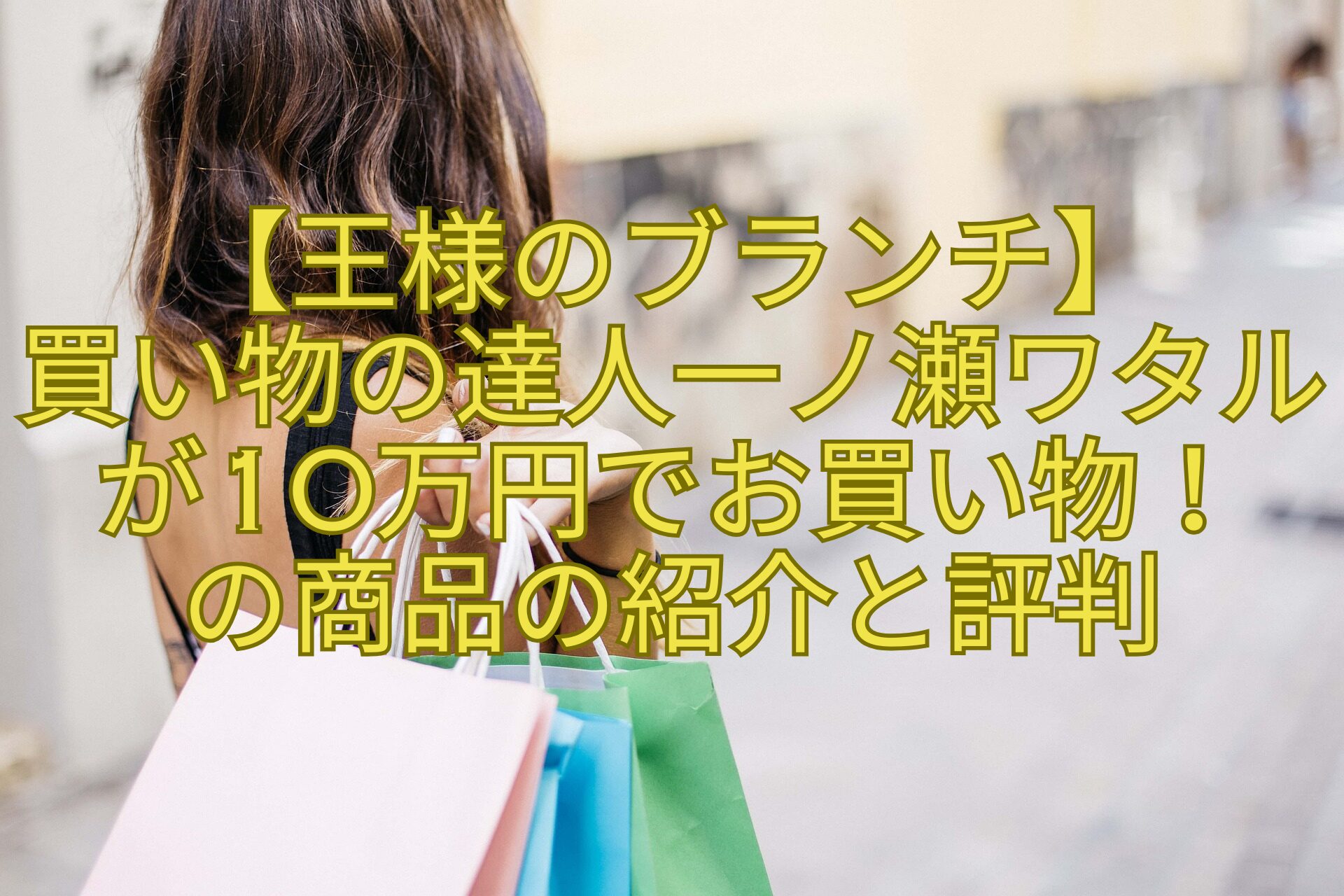 【王様のブランチ】-買い物の達人一ノ瀬ワタルが10万円でお買い物！-の商品の紹介と評判