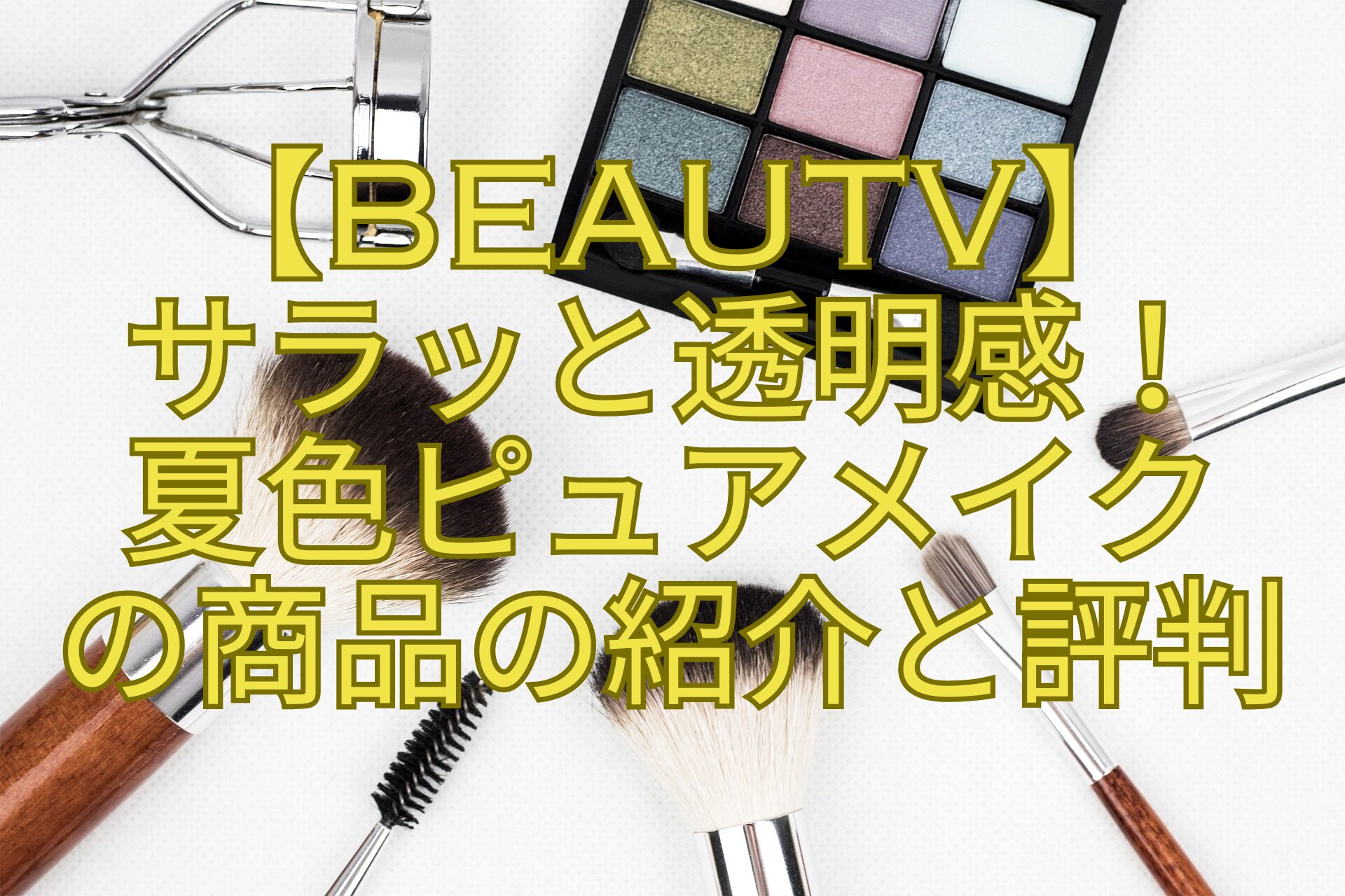 【BeauTV】-サラッと透明感！-夏色ピュアメイク-の商品の紹介と評判