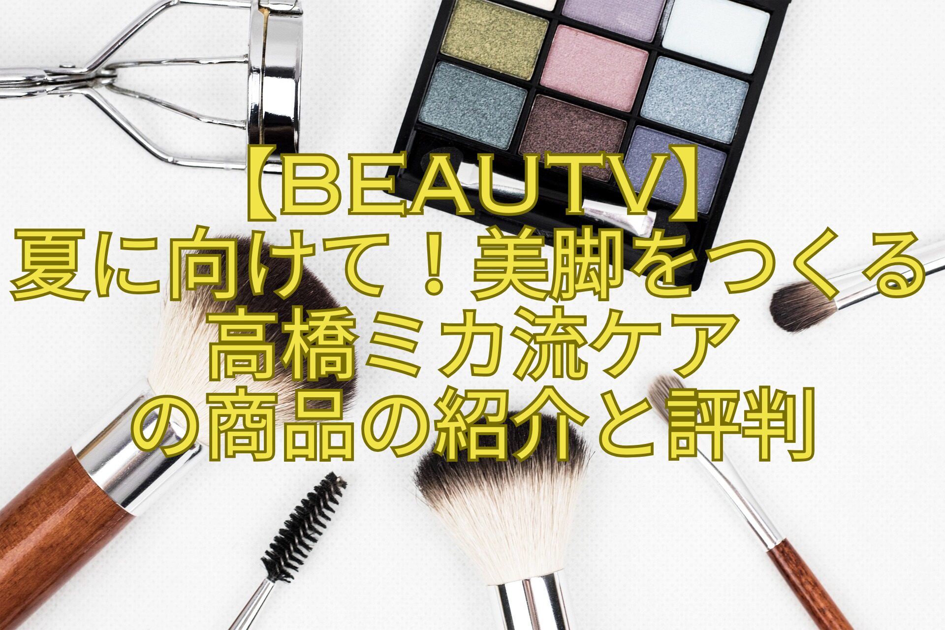 【BeauTV】-夏に向けて！美脚をつくる高橋ミカ流ケア-の商品の紹介と評判