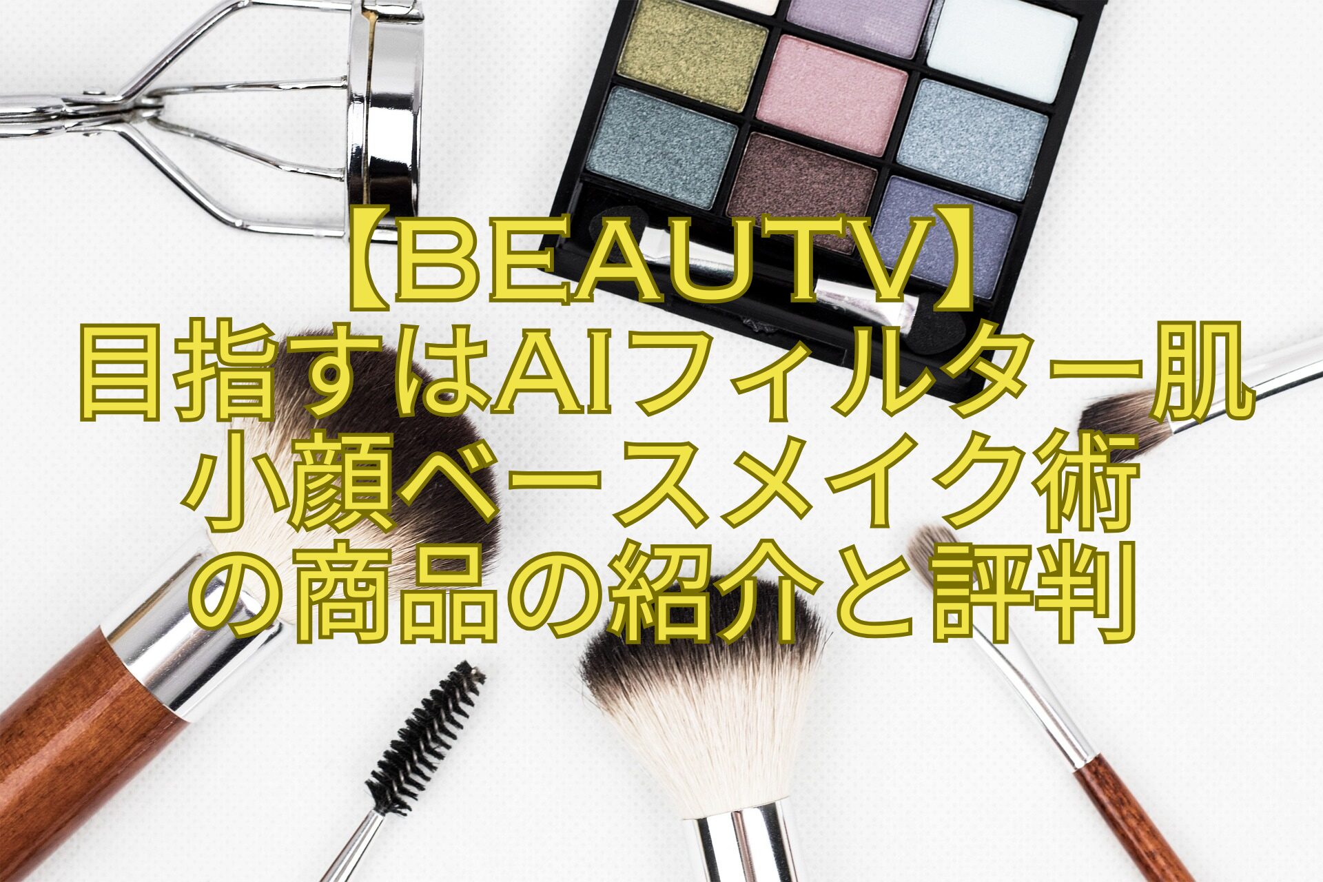 【BeauTV】目指すはAIフィルター肌！小顔ベースメイク術の商品の紹介と評判