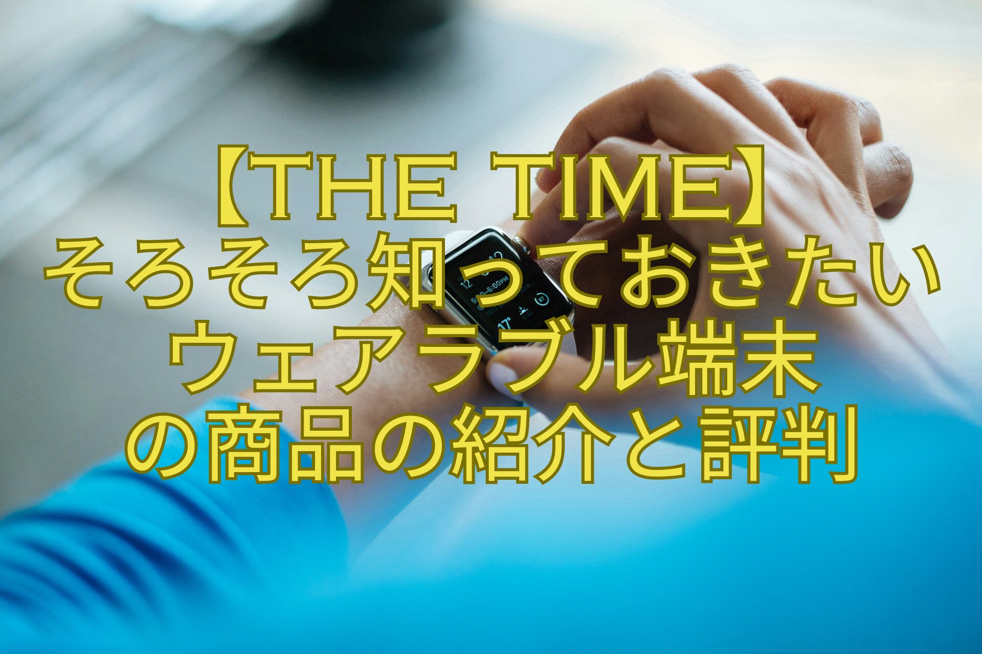 【THE-TIME】-そろそろ知っておきたいウェアラブル端末-の商品の紹介と評判