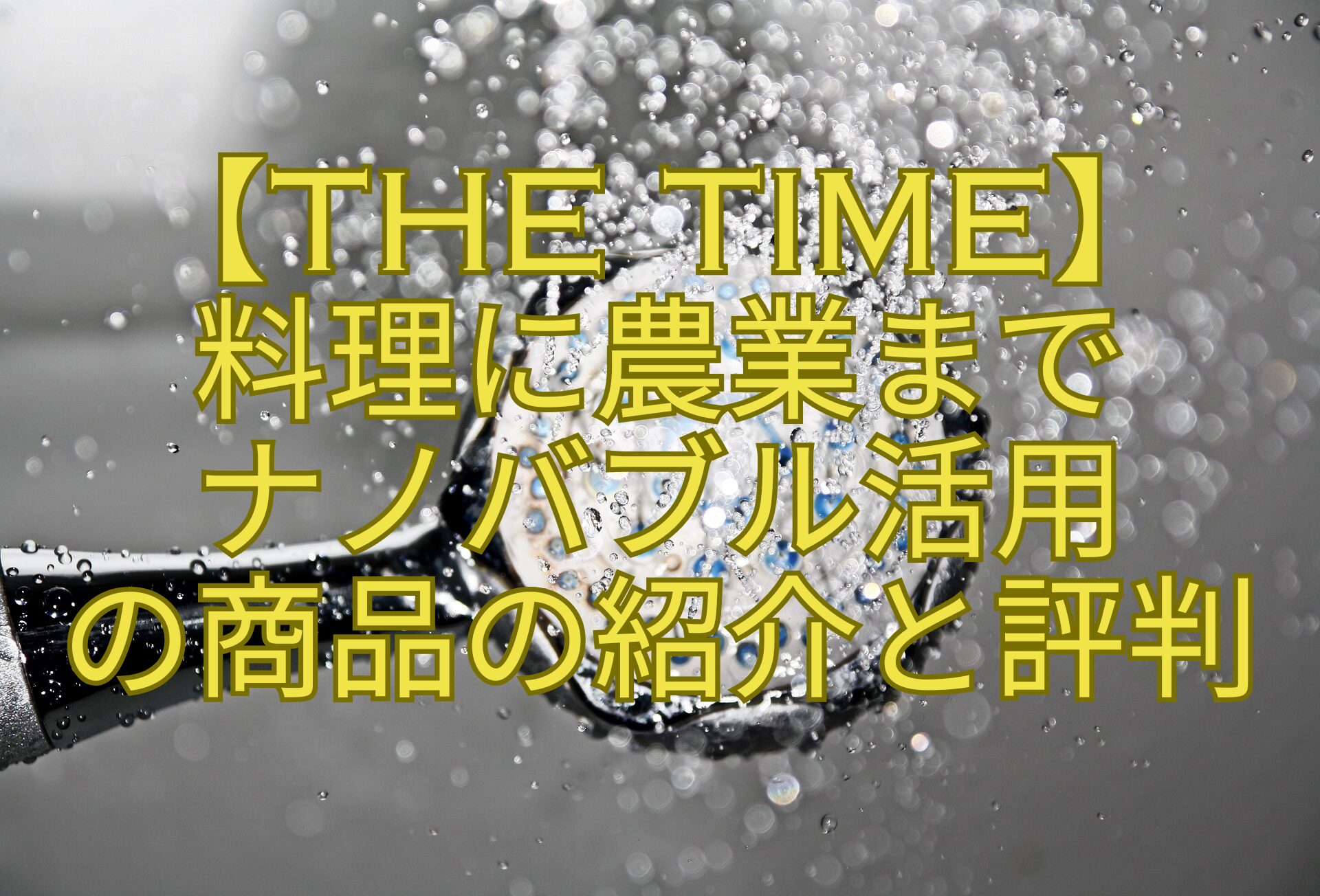 【THE-TIME】-料理に農業まで-ナノバブル活用-の商品の紹介と評判