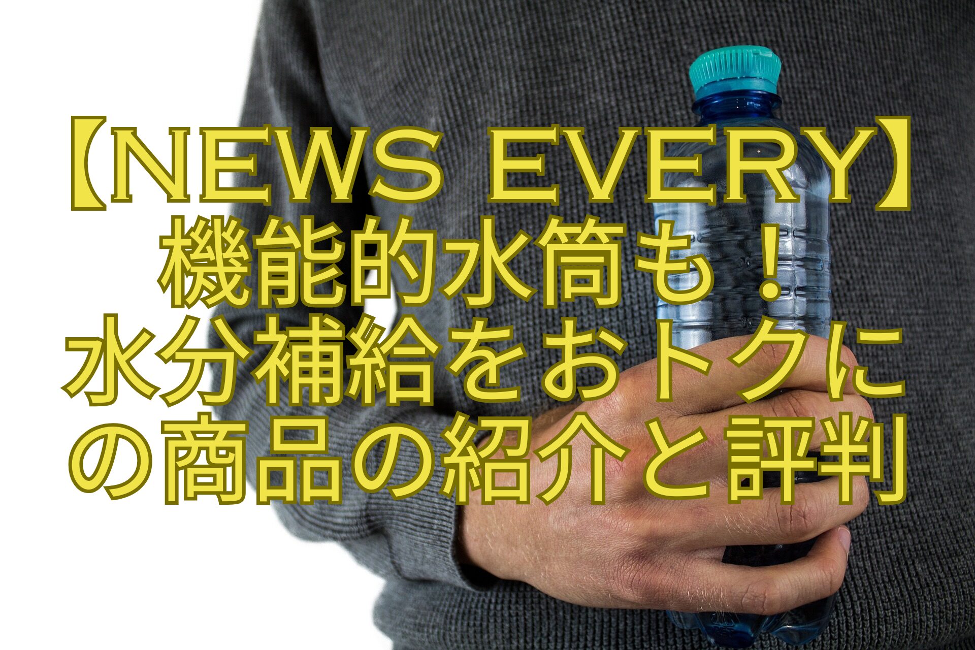 【news-every】-機能的水筒も！-水分補給をおトクに-の商品の紹介と評判