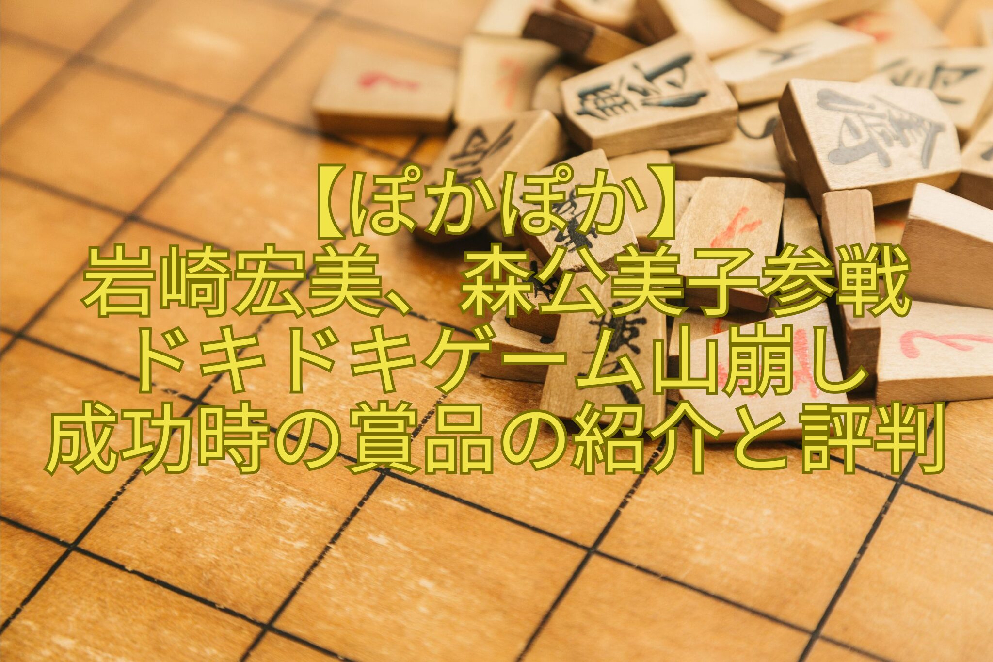 【ぽかぽか】-岩崎宏美、森公美子参戦-ドキドキゲーム山崩し-成功時の賞品の紹介と評判