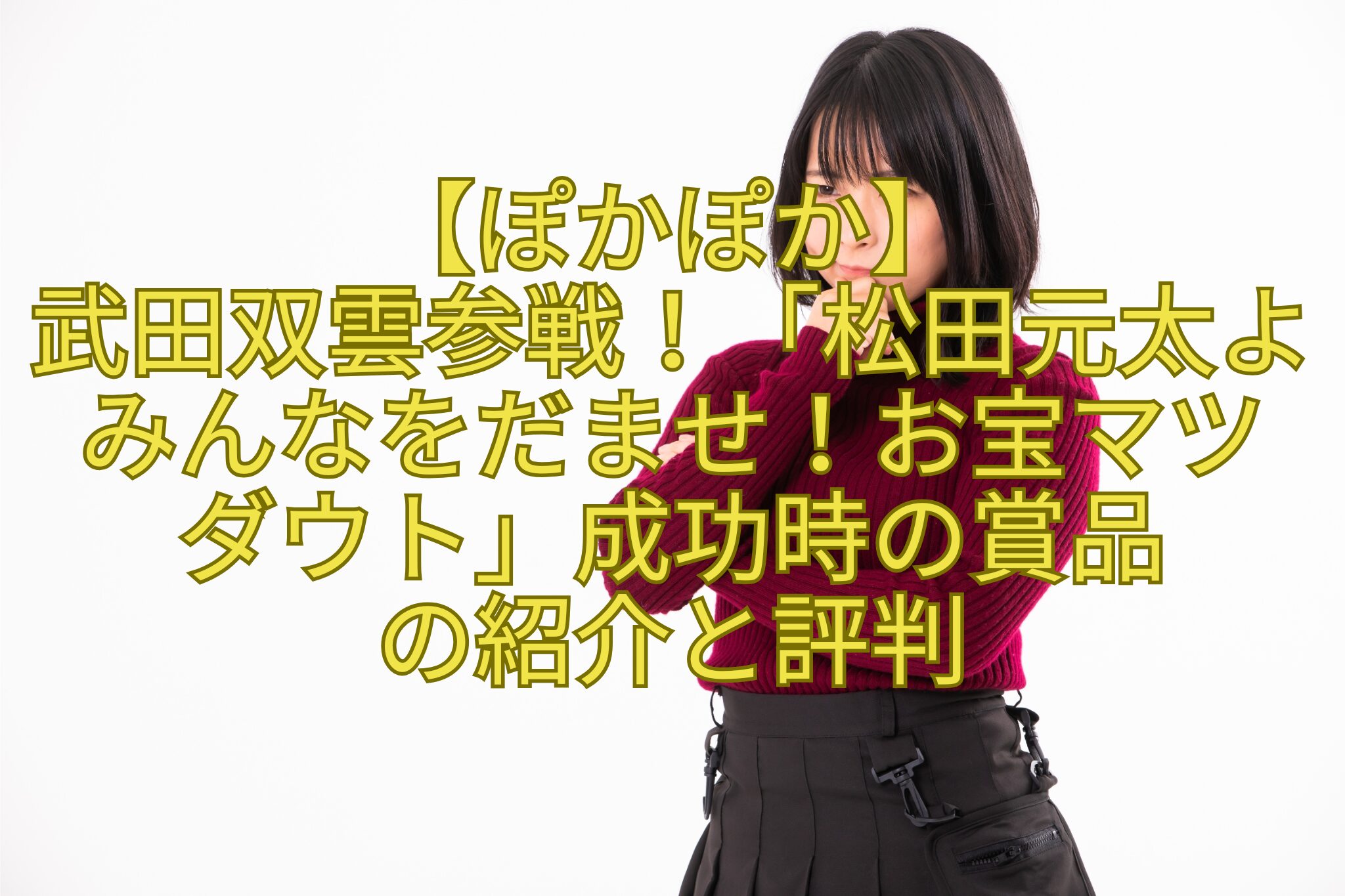 【ぽかぽか】-武田双雲参戦！「松田元太よみんなをだませ！お宝マツ-ダウト」成功時の賞品-の紹介と評判