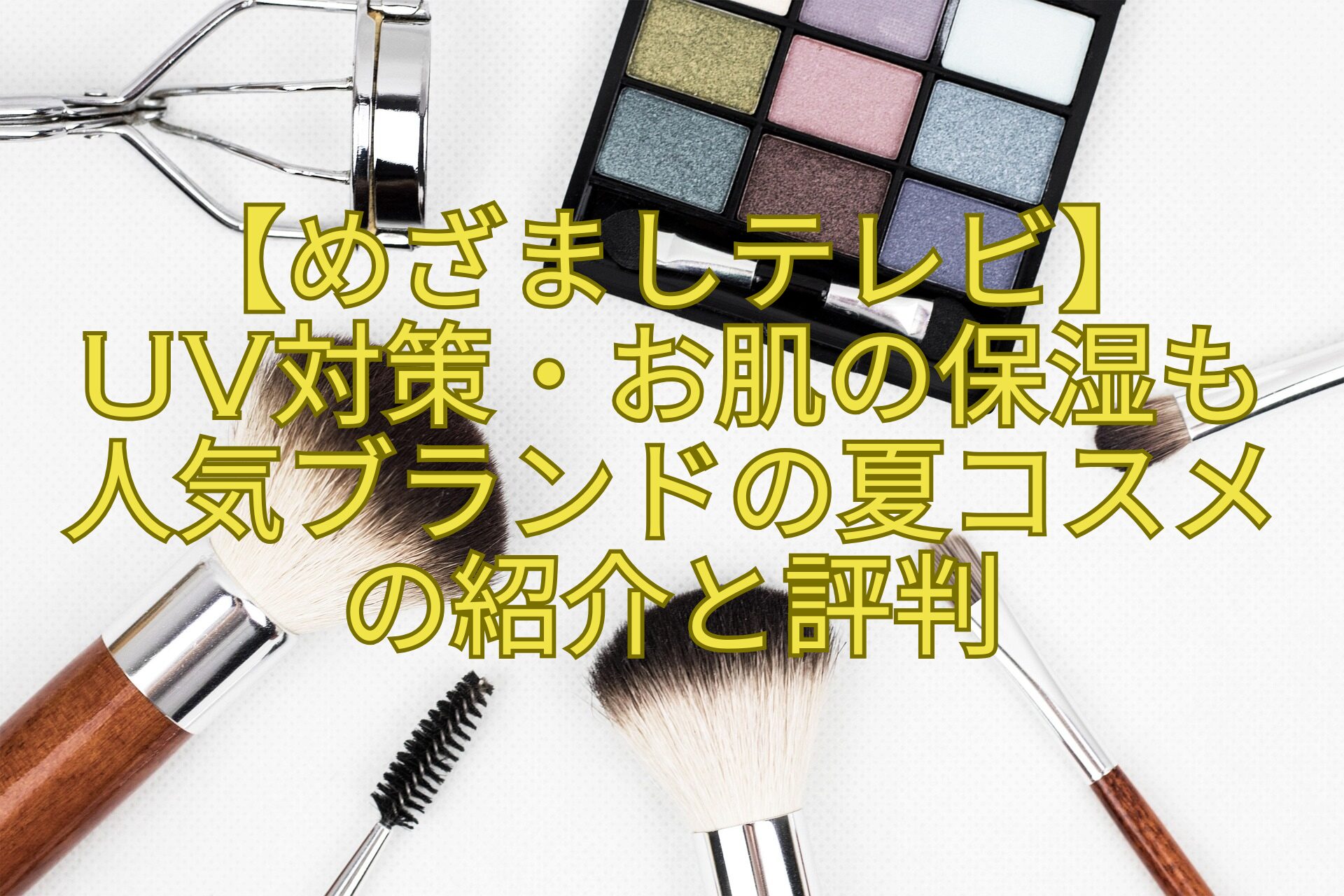 【めざましテレビ】-UV対策・お肌の保湿も-人気ブランドの夏コスメの紹介と評判