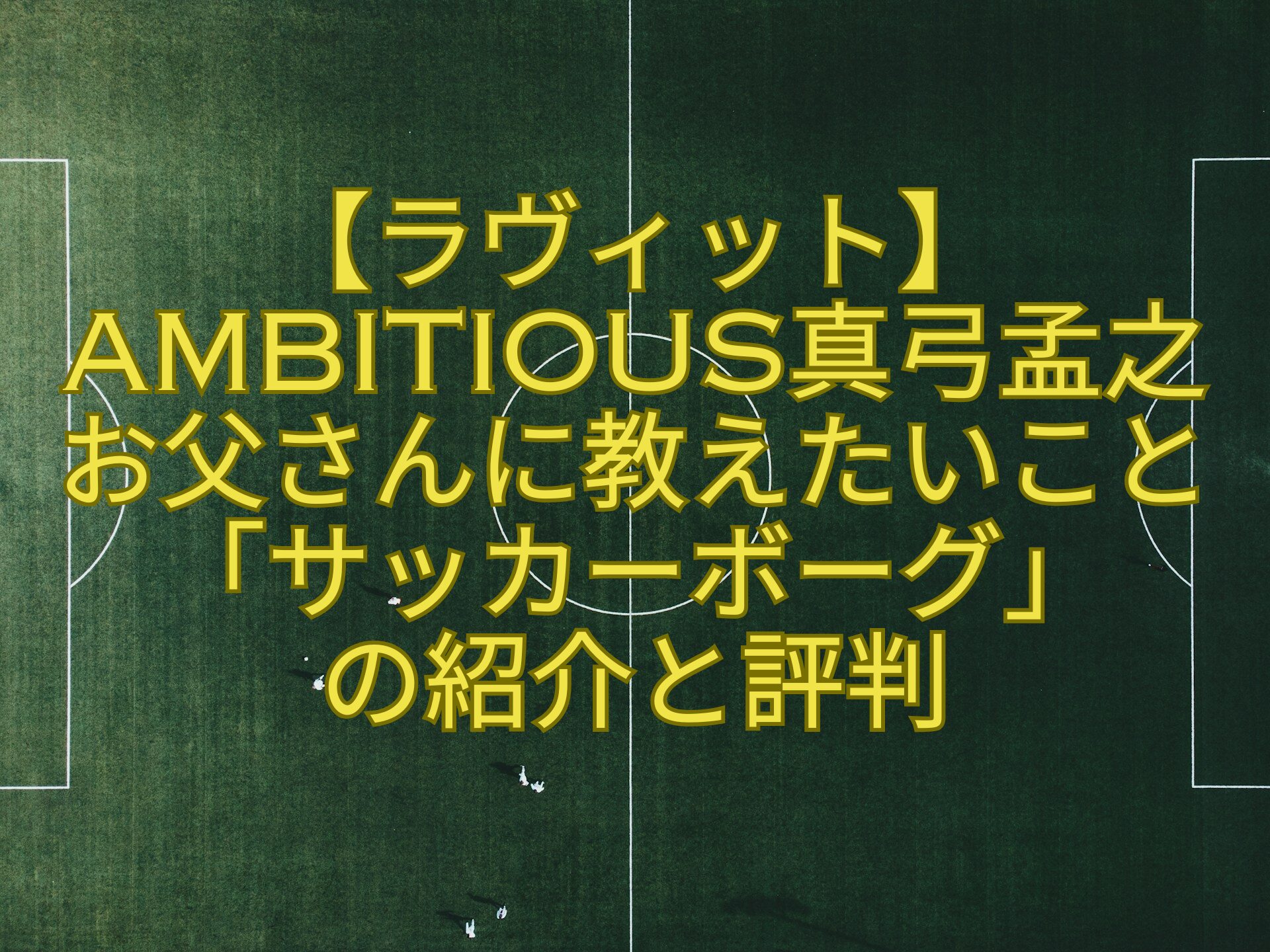 【ラヴィット】AmBitious真弓孟之-お父さんに教えたいこと「サッカーボーグ」-の紹介と評判