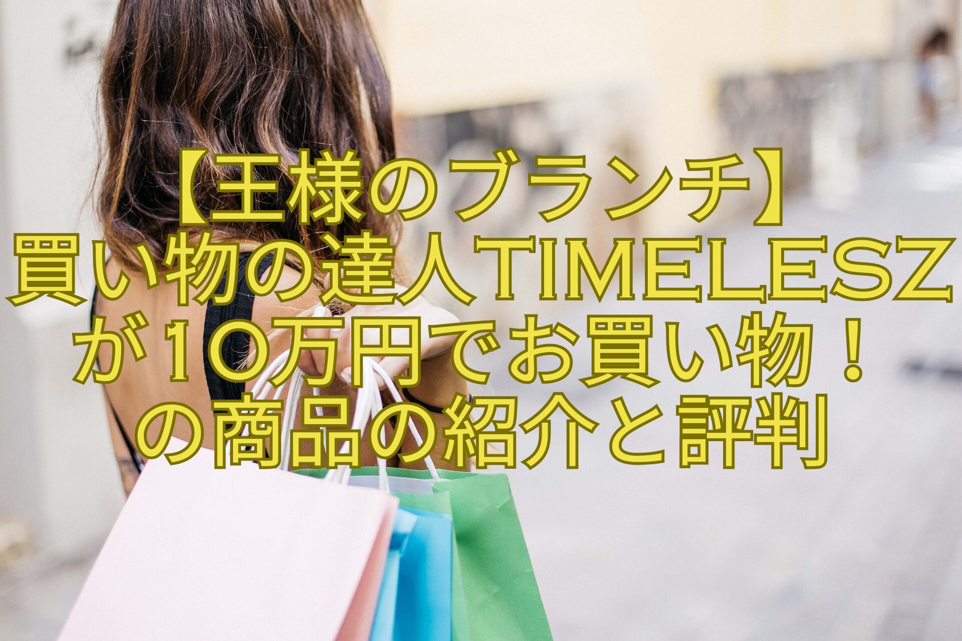 【王様のブランチ】-買い物の達人timeleszが10万円でお買い物！-の商品の紹介と評判