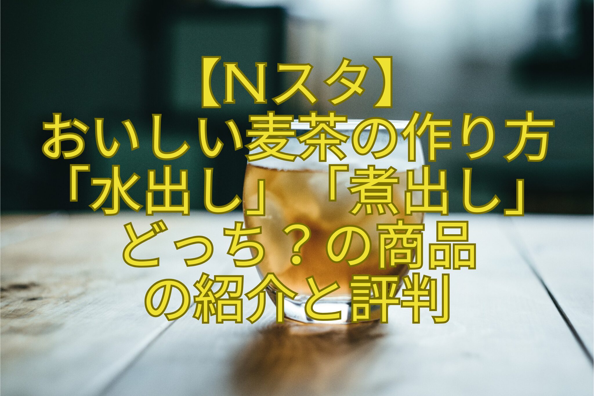 【Nスタ】-おいしい麦茶の作り方「水出し」「煮出し」-どっち？の商品-の紹介と評判