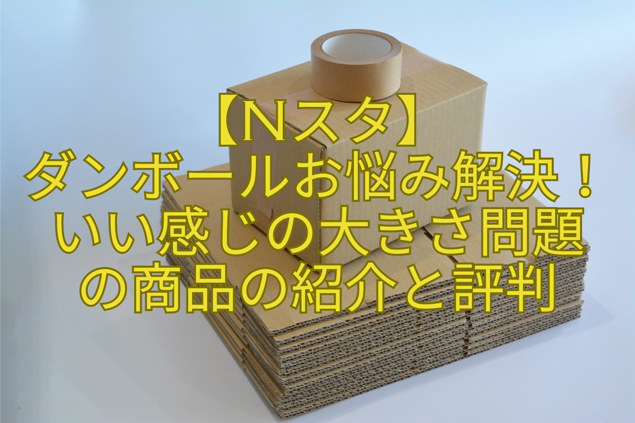 【Nスタ】-ダンボールお悩み解決！いい感じの大きさ問題-の商品の紹介と評判