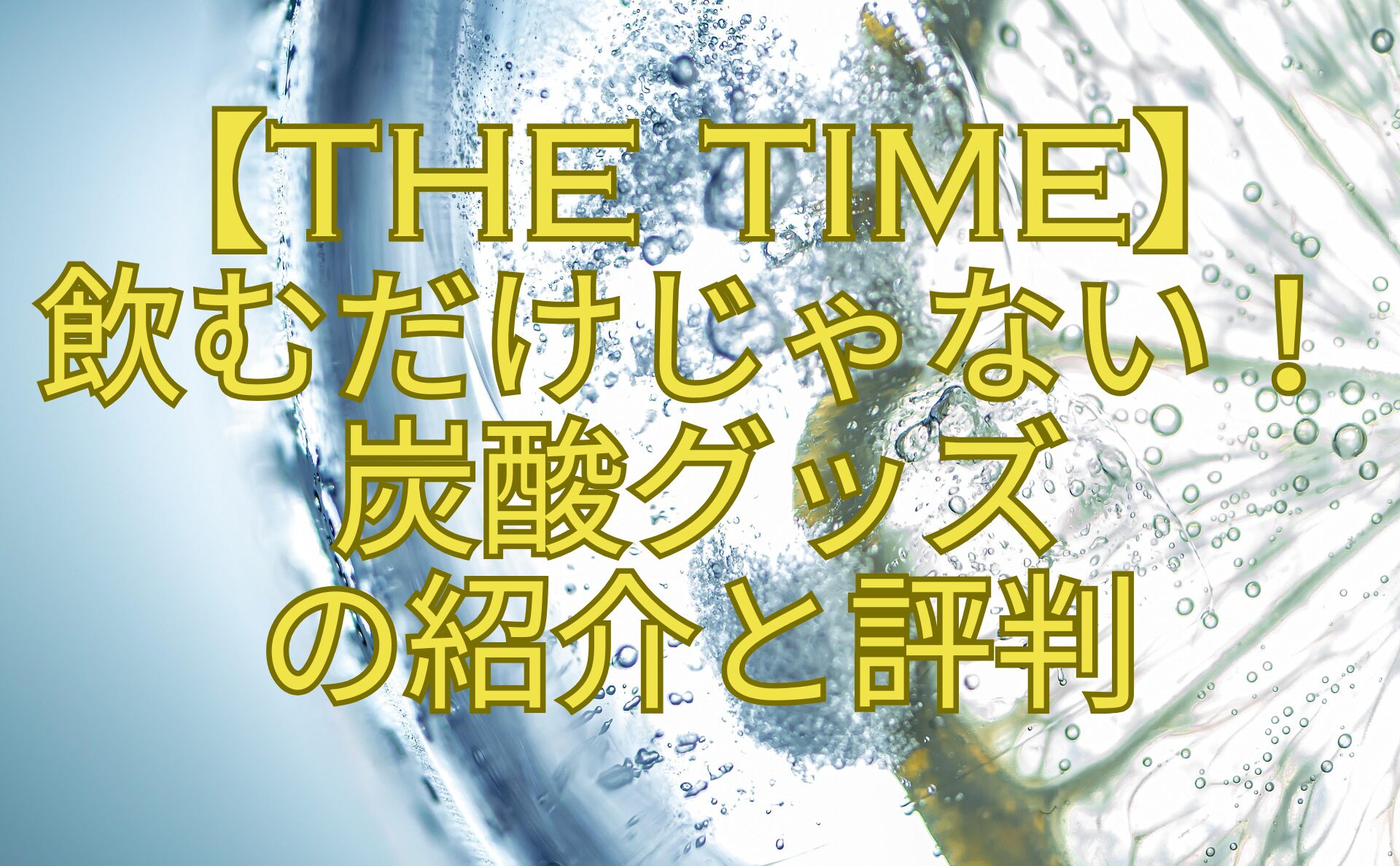【THE-TIME】飲むだけじゃない！炭酸グッズの紹介と評判