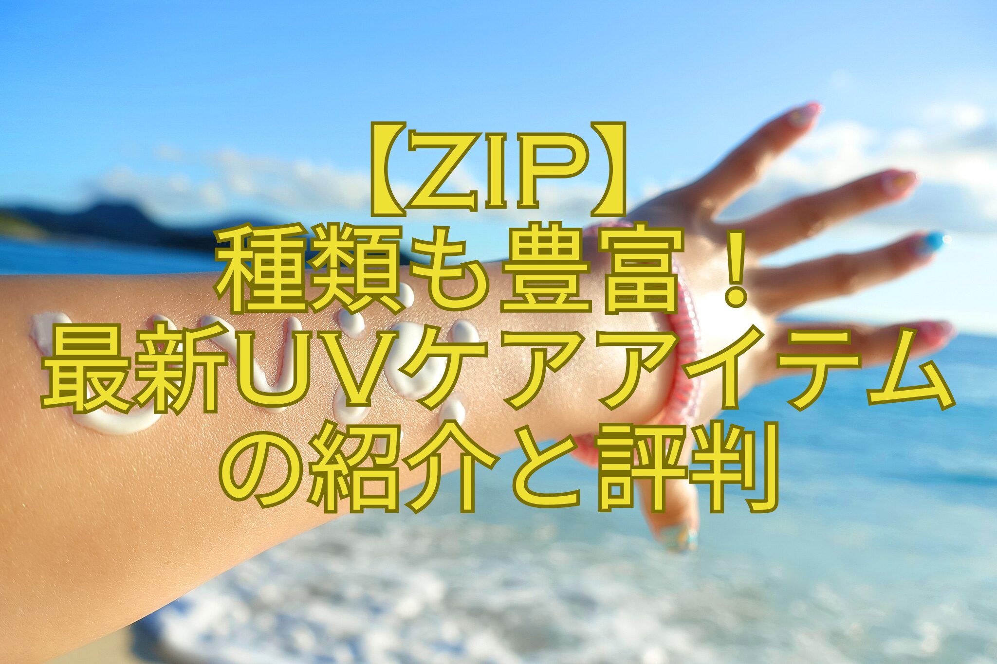【ZIP】-種類も豊富！-最新UVケアアイテム-の紹介と評判