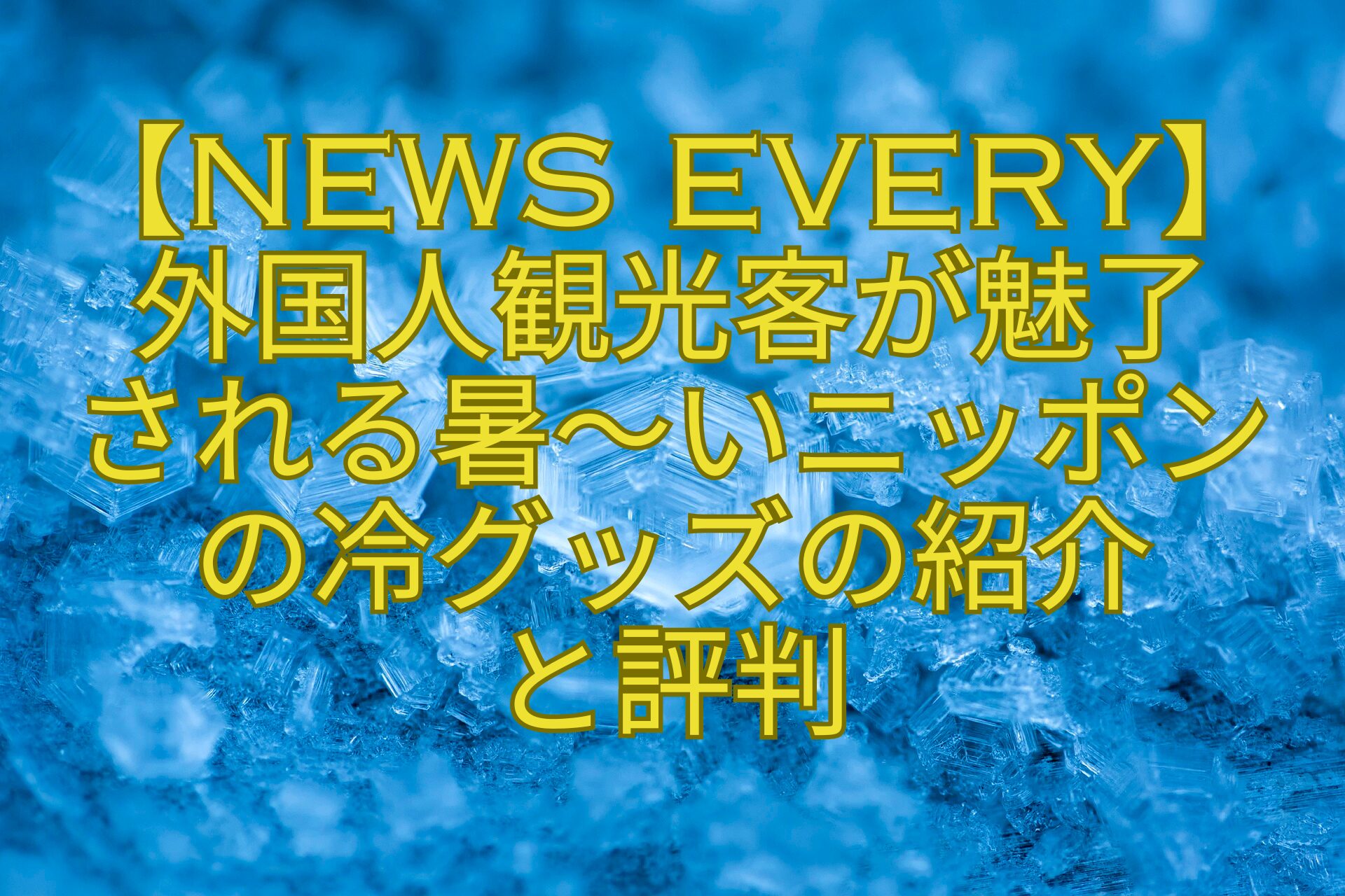 【news-every】外国人観光客が魅了-される暑～いニッポンの冷グッズの紹介-と評判