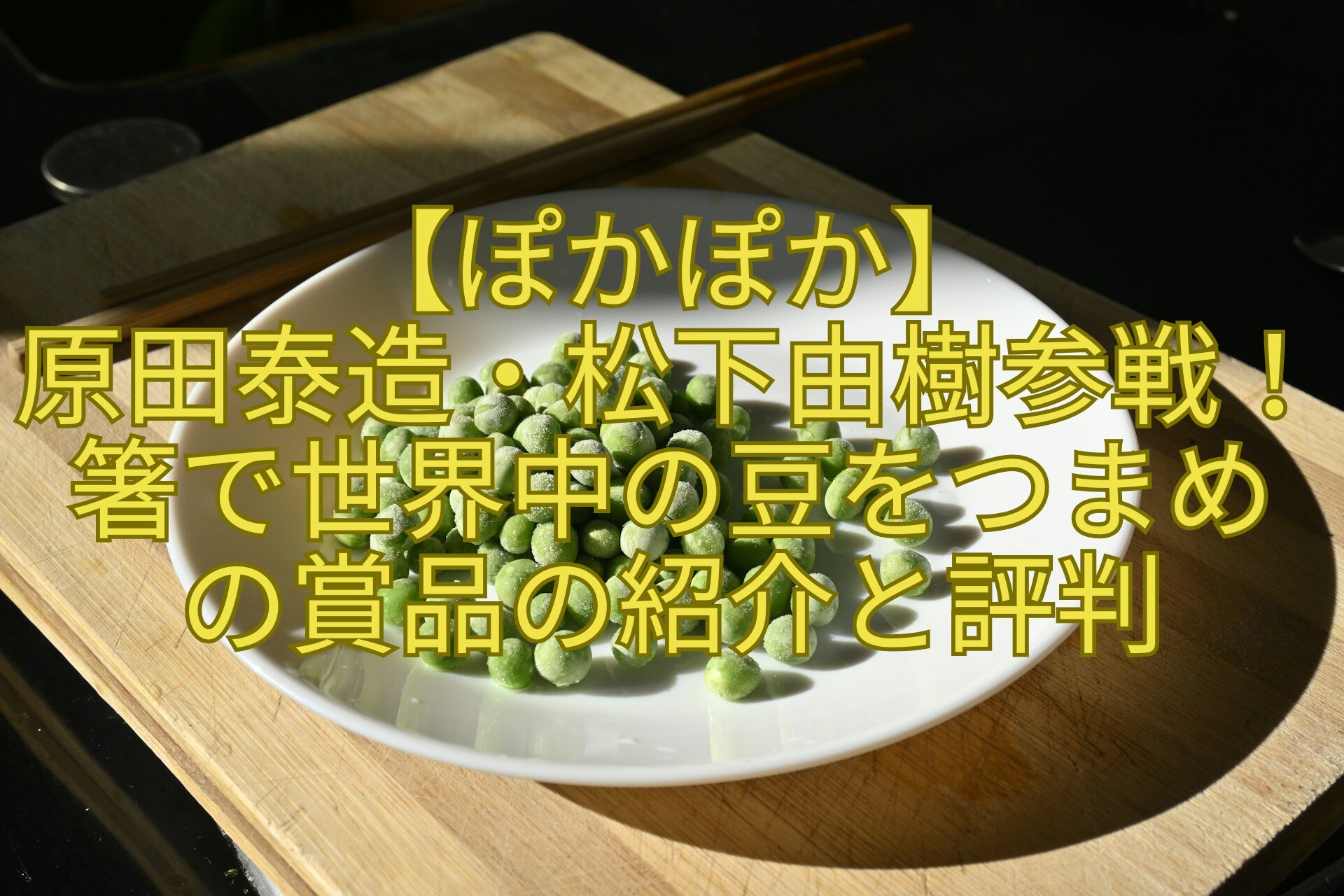 【ぽかぽか】-原田泰造・松下由樹参戦！箸で世界中の豆をつまめ-の賞品の紹介と評判
