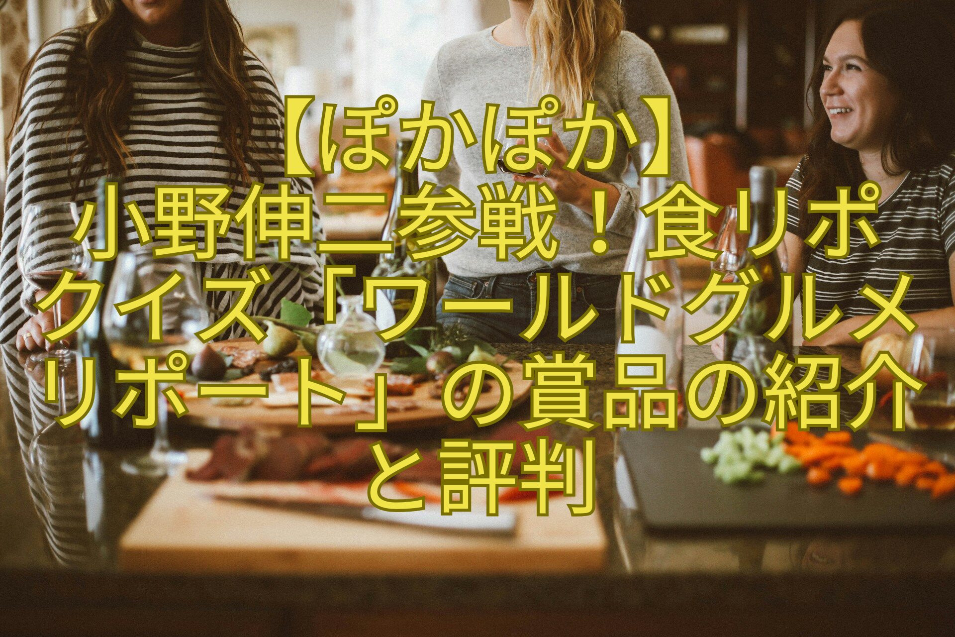 【ぽかぽか】-小野伸二参戦！食リポ-クイズ「ワールドグルメ-リポート」の賞品の紹介-と評判
