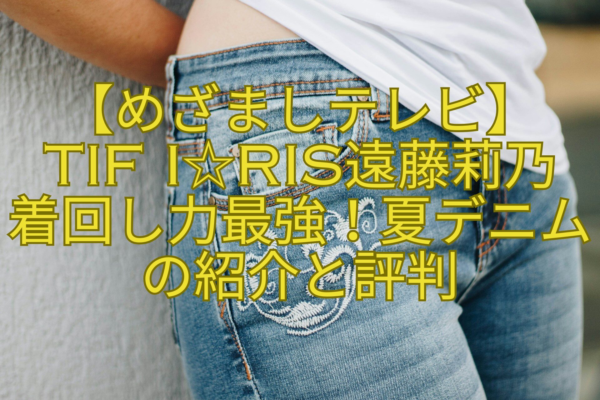【めざましテレビ】-TIF-i☆Ris遠藤莉乃-着回し力最強！夏デニムの紹介と評判