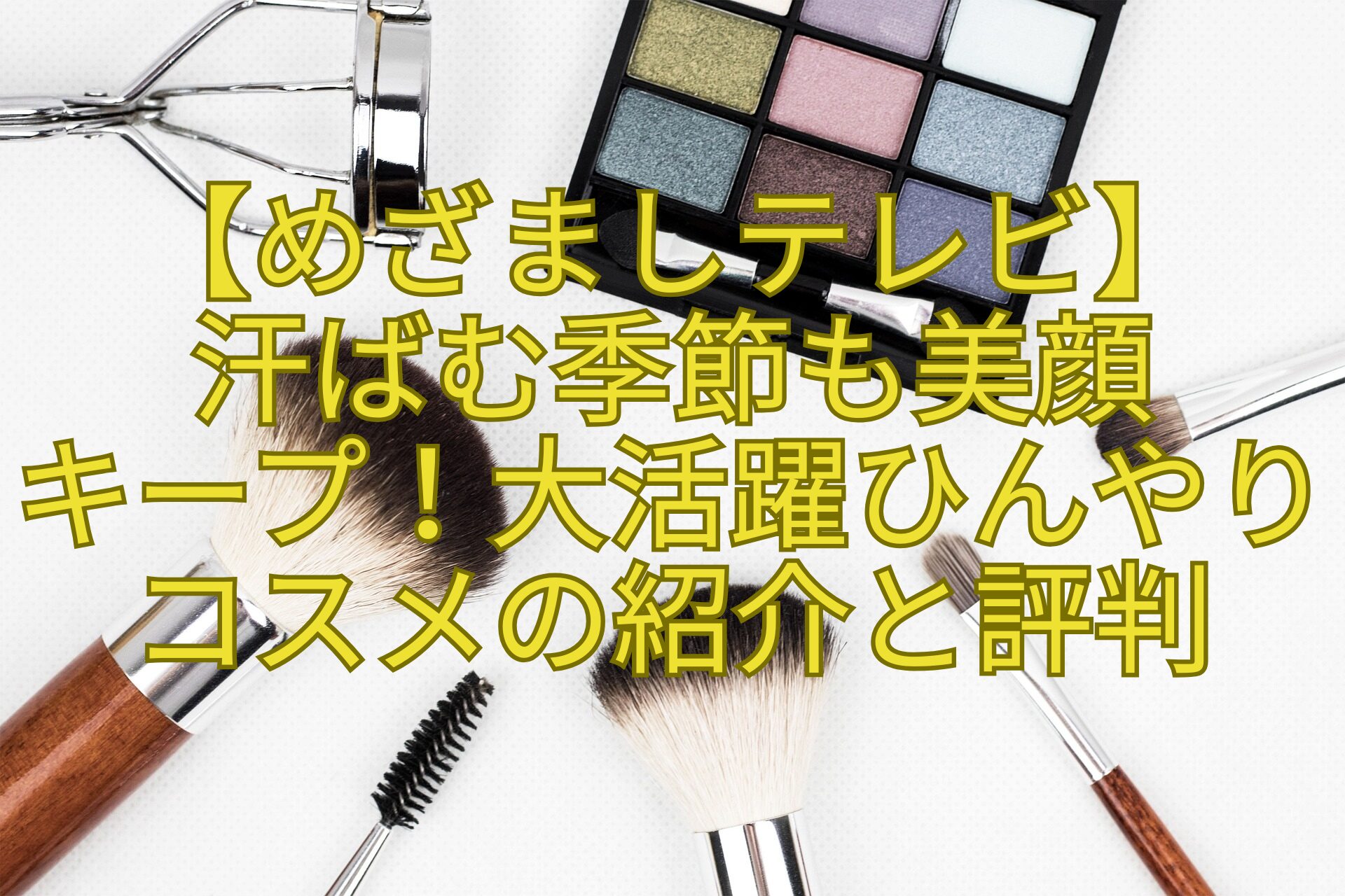 【めざましテレビ】-汗ばむ季節も美顔-キープ！大活躍ひんやりコスメの紹介と評判