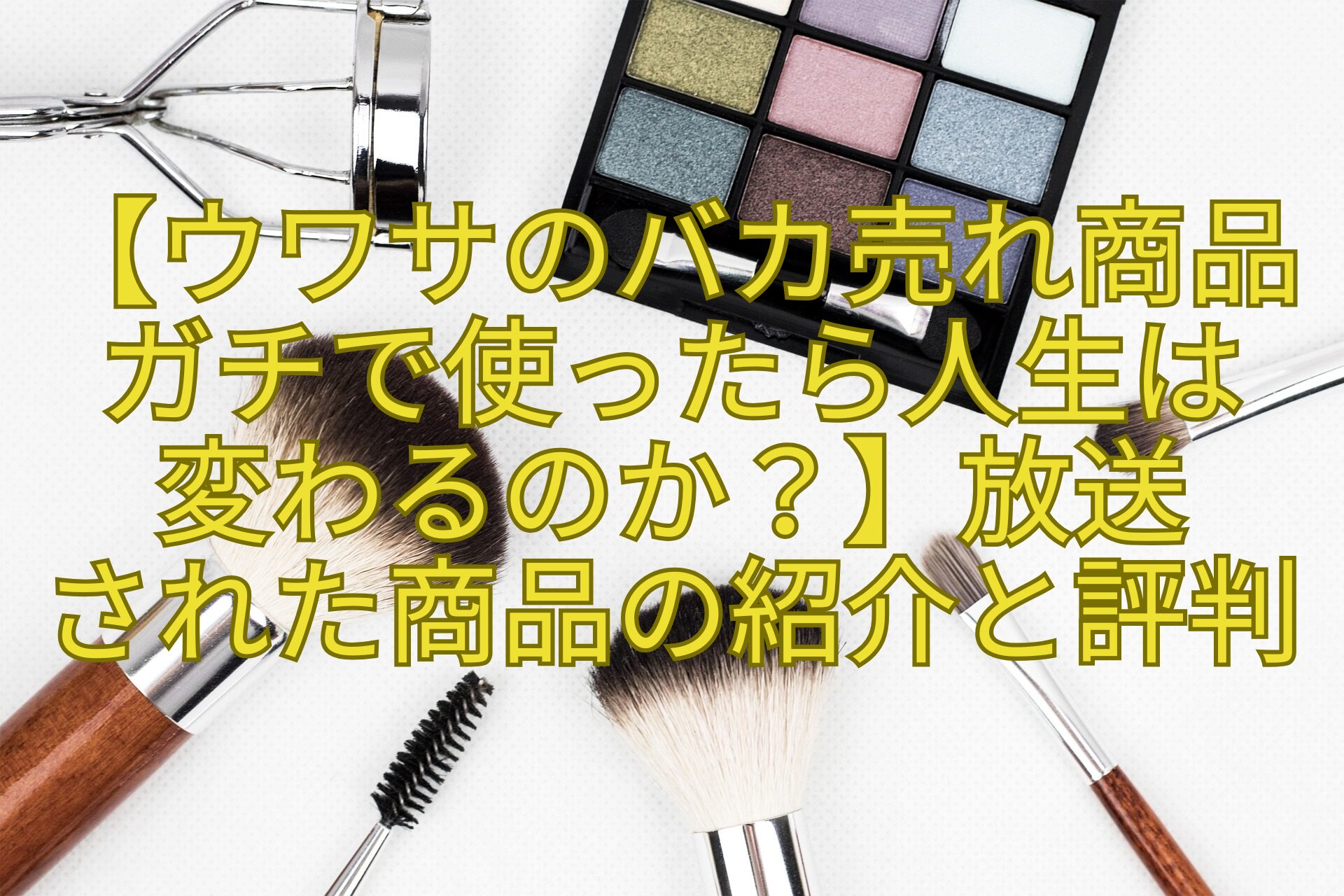 【ウワサのバカ売れ商品ガチで使ったら人生は-変わるのか？】放送-された商品の紹介と評判