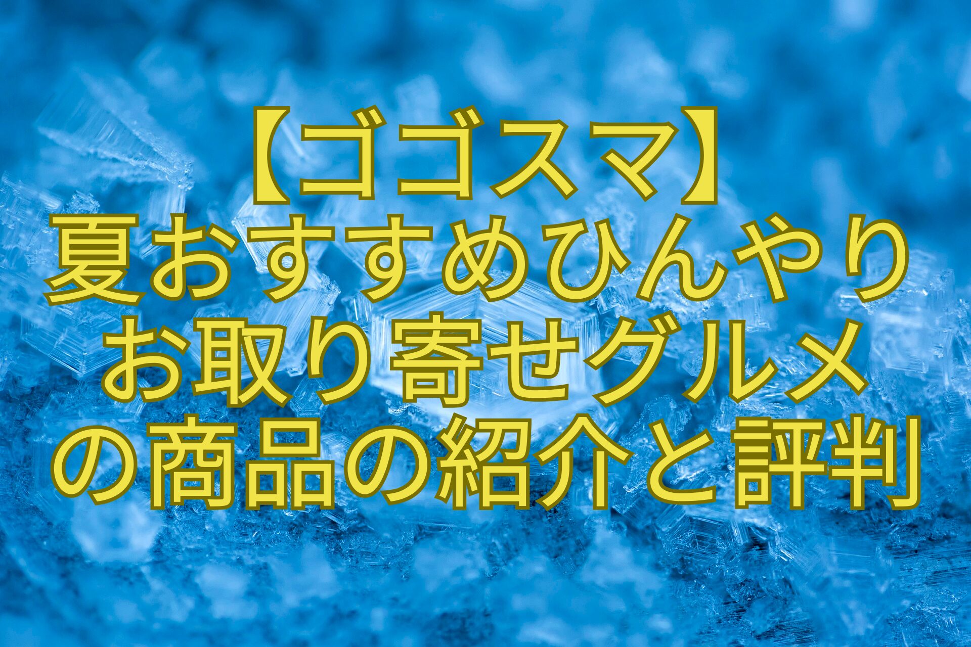 【ゴゴスマ】-夏おすすめひんやり-お取り寄せグルメ-の商品の紹介と評判