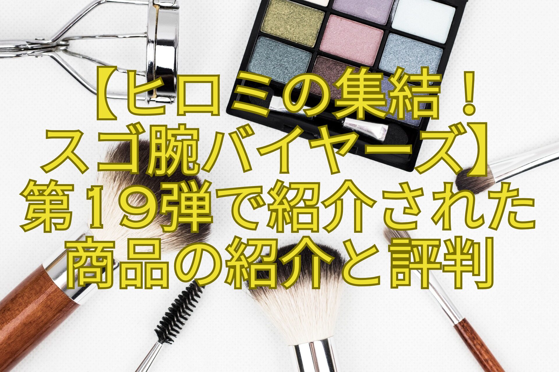 【ヒロミの集結！スゴ腕バイヤーズ】第19弾で紹介された商品の紹介と評判