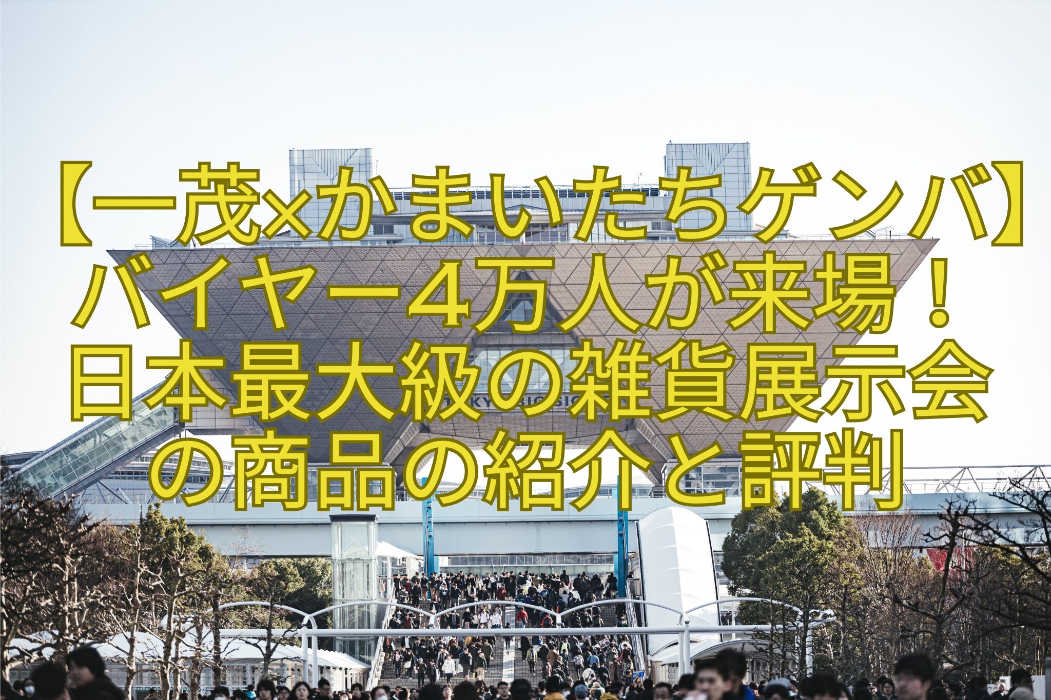 【一茂×かまいたちゲンバ】バイヤー4万人が来場！-日本最大級の雑貨展示会-の商品の紹介と評判