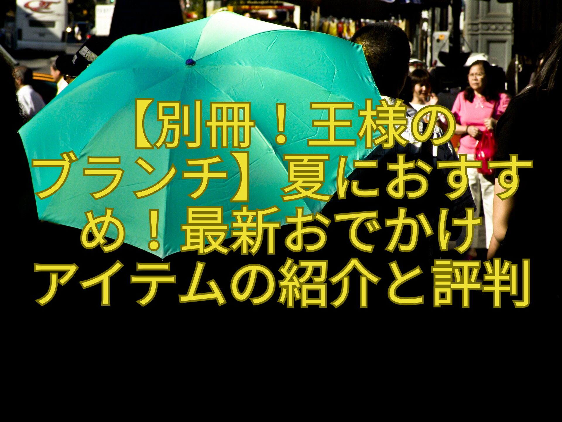 【別冊！王様の-ブランチ】夏におすすめ！最新おでかけ-アイテムの紹介と評判