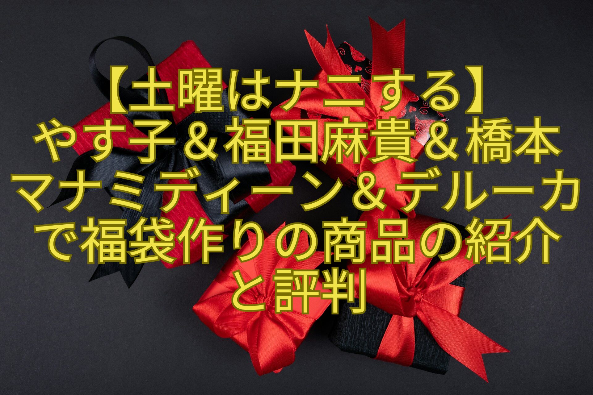 【土曜はナニする】-やす子＆福田麻貴＆橋本-マナミディーン＆デルーカで福袋作りの商品の紹介-と評判