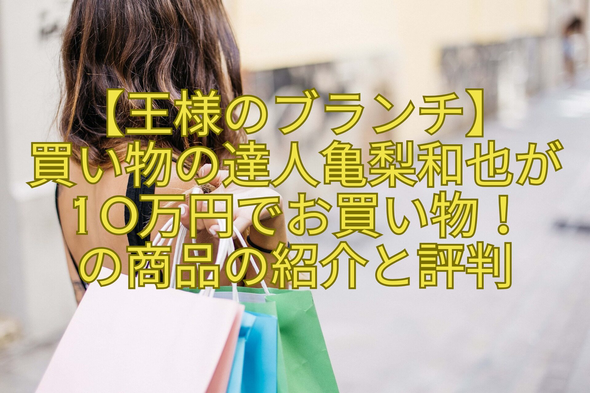 【王様のブランチ】-買い物の達人亀梨和也が10万円でお買い物！-の商品の紹介と評判