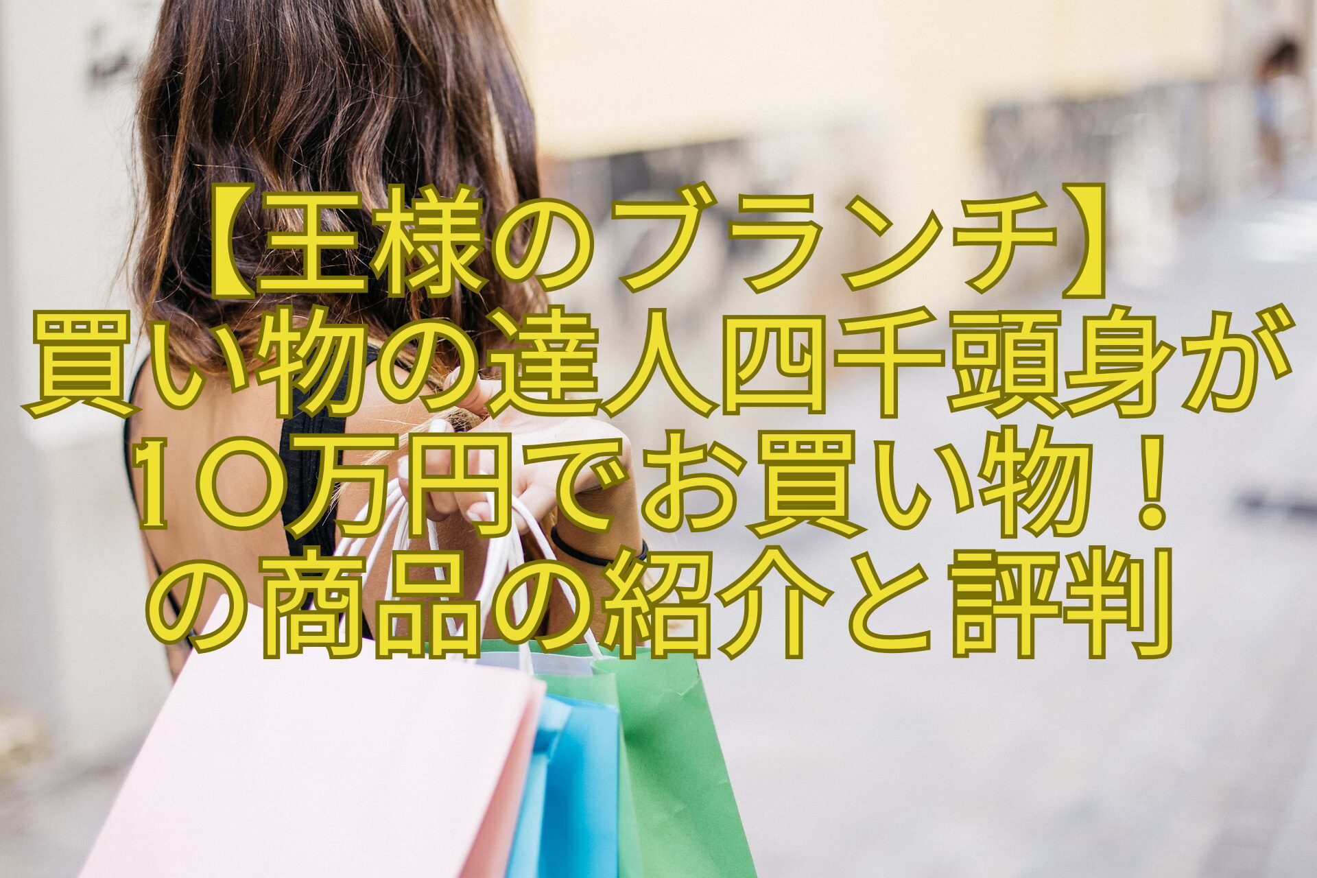 【王様のブランチ】-買い物の達人四千頭身が10万円でお買い物！-の商品の紹介と評判