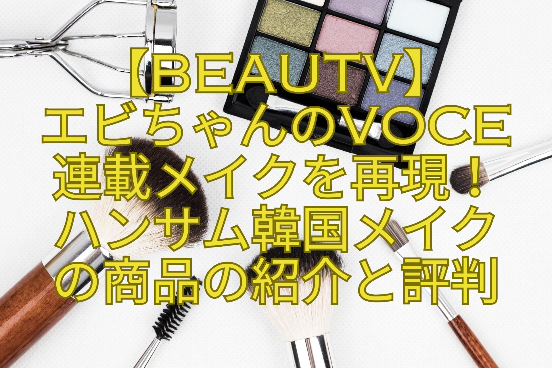 【BeauTV】-エビちゃんのVOCE-連載メイクを再現！-ハンサム韓国メイク-の商品の紹介と評判