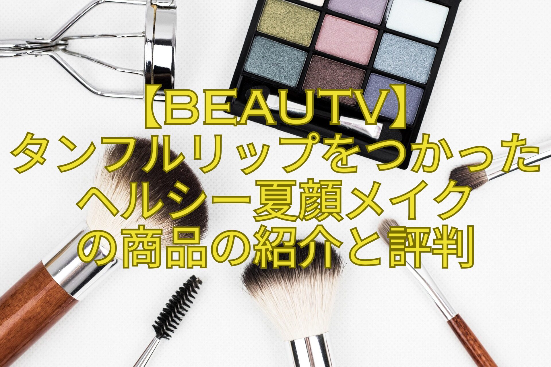 【BeauTV】-タンフルリップをつかったヘルシー夏顔メイク-の商品の紹介と評判