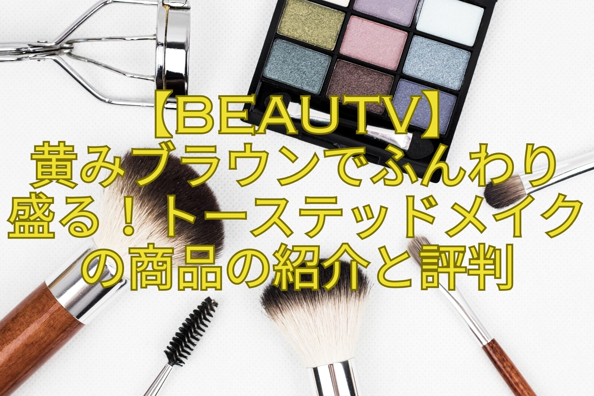 【BeauTV】-黄みブラウンでふんわり-盛る！トーステッドメイクの商品の紹介と評判