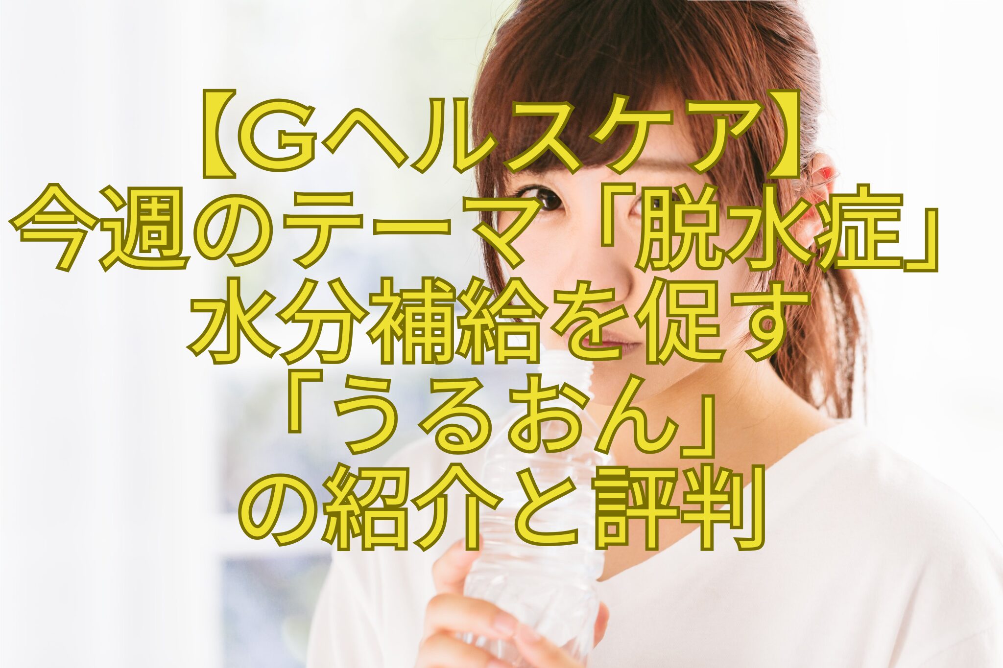 【Gヘルスケア】-今週のテーマ「脱水症」水分補給を促す-「うるおん」-の紹介と評判
