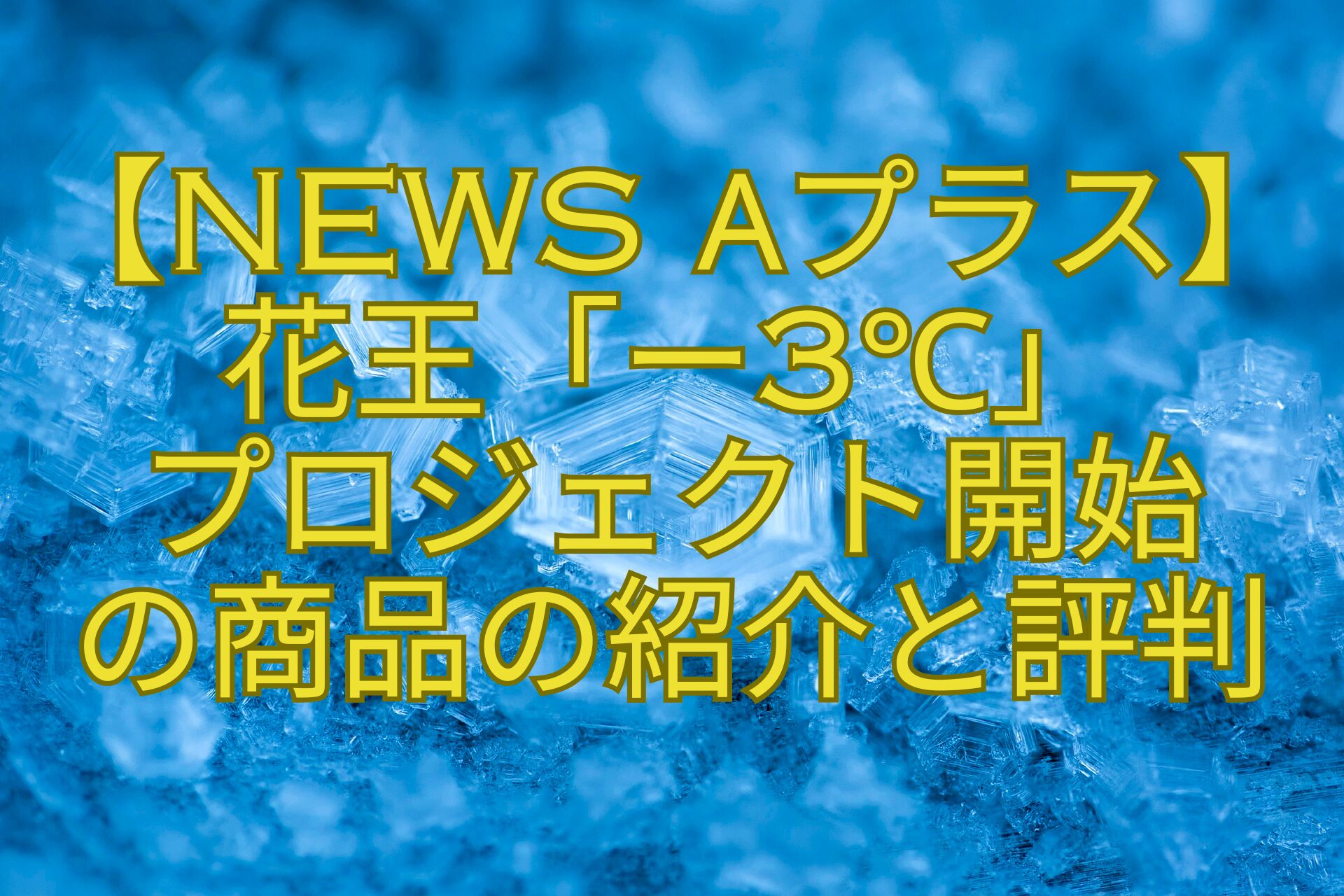 【News-αプラス】-花王「ー3℃」-プロジェクト開始-の商品の紹介と評判