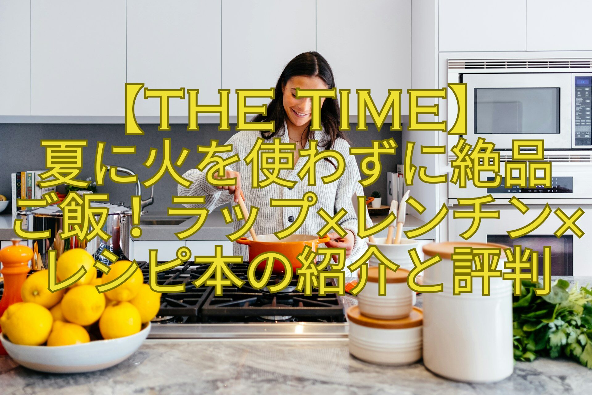 【THE-TIME】-夏に火を使わずに絶品-ご飯！ラップ×レンチン×レシピ本の紹介と評判